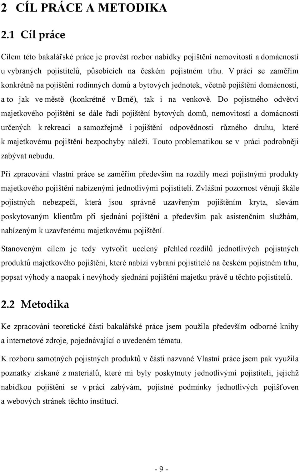 Do pojistného odvětví majetkového pojištění se dále řadí pojištění bytových domů, nemovitostí a domácností určených k rekreaci a samozřejmě i pojištění odpovědnosti různého druhu, které k majetkovému