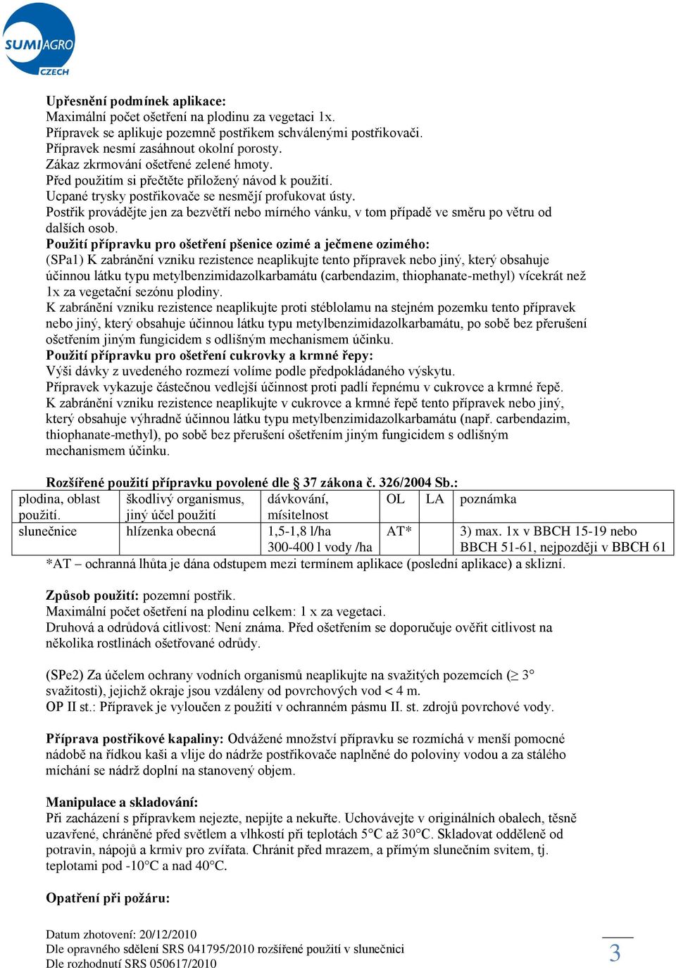 Postřik provádějte jen za bezvětří nebo mírného vánku, v tom případě ve směru po větru od dalších osob.