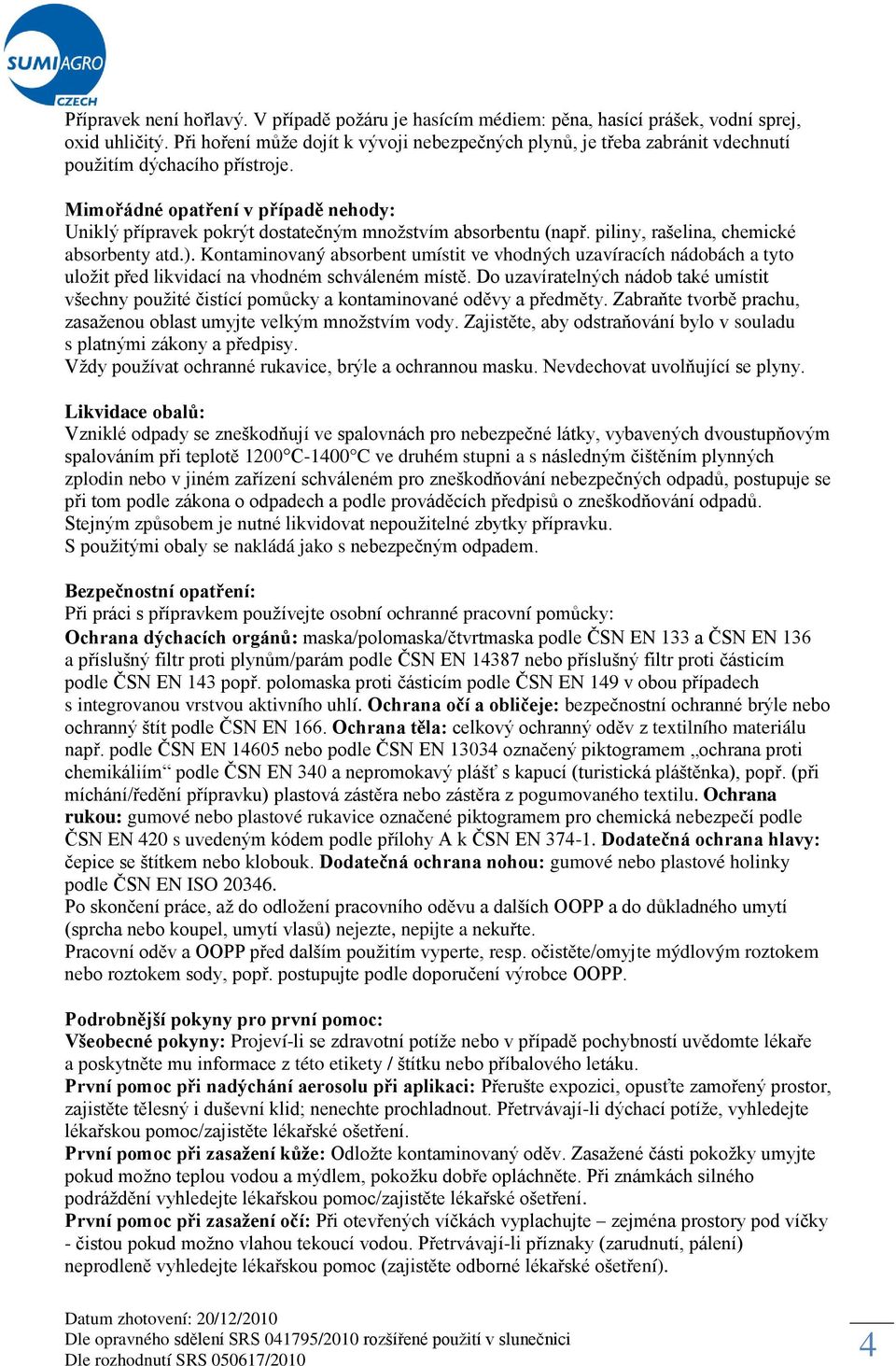 Mimořádné opatření v případě nehody: Uniklý přípravek pokrýt dostatečným množstvím absorbentu (např. piliny, rašelina, chemické absorbenty atd.).