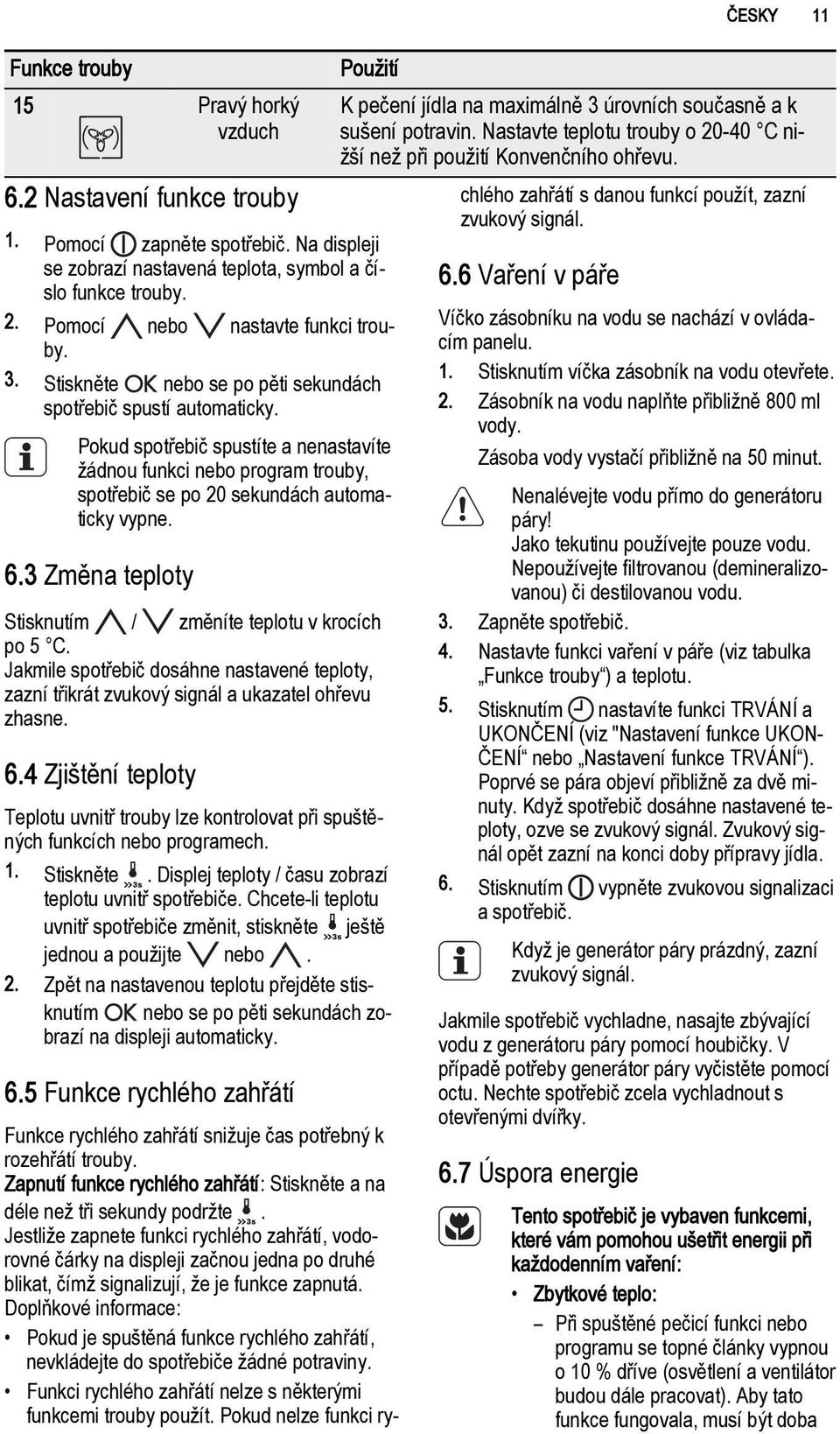 Pokud spotřebič spustíte a nenastavíte žádnou funkci nebo program trouby, spotřebič se po 20 sekundách automaticky vypne. 6.3 Změna teploty Stisknutím / změníte teplotu v krocích po 5 C.