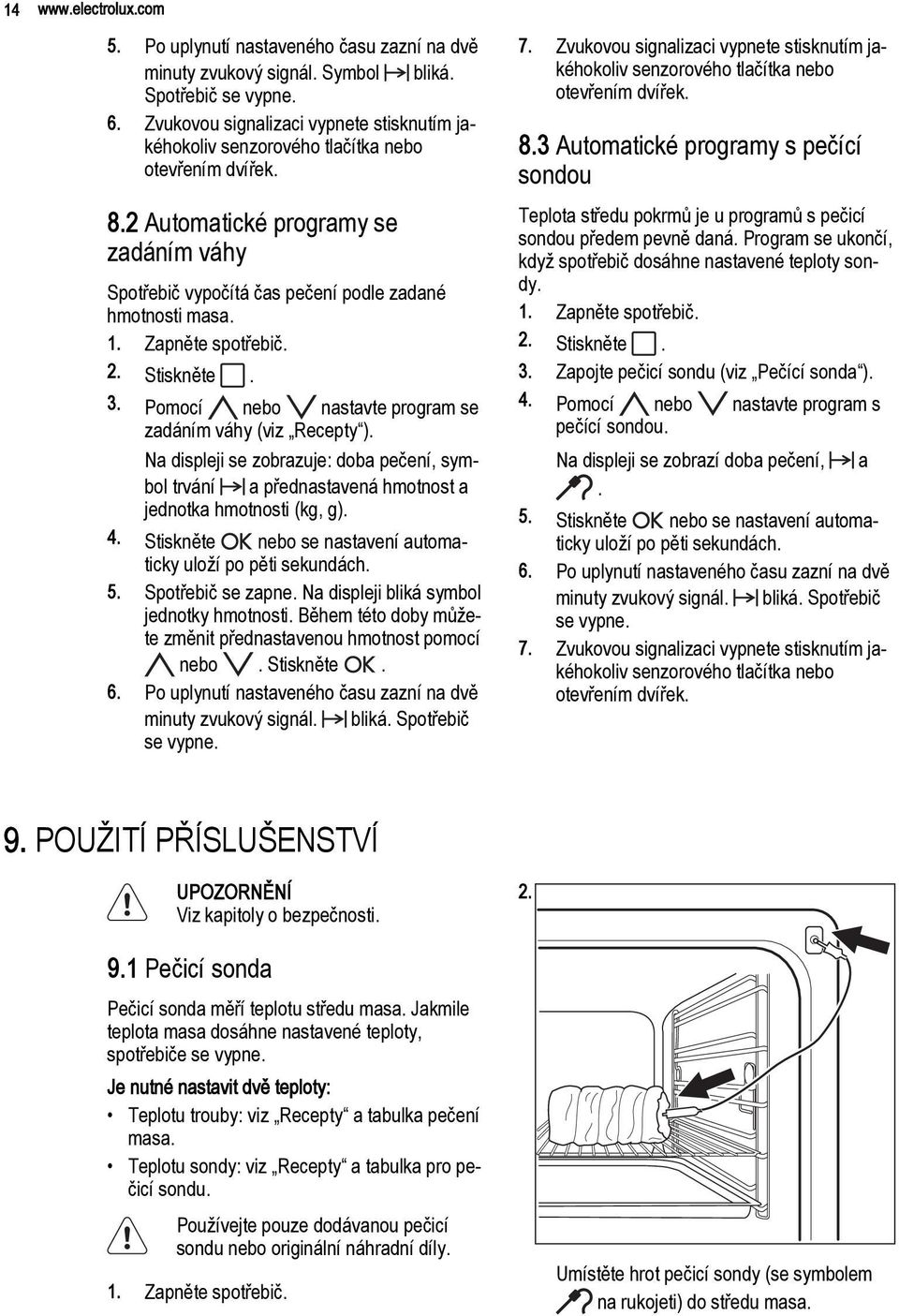 Zapněte spotřebič. 2. Stiskněte. 3. Pomocí nebo nastavte program se zadáním váhy (viz Recepty ).