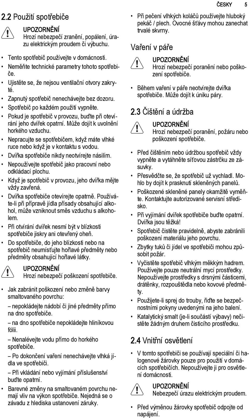 Může dojít k uvolnění horkého vzduchu. Nepracujte se spotřebičem, když máte vlhké ruce nebo když je v kontaktu s vodou. Dvířka spotřebiče nikdy neotvírejte násilím.
