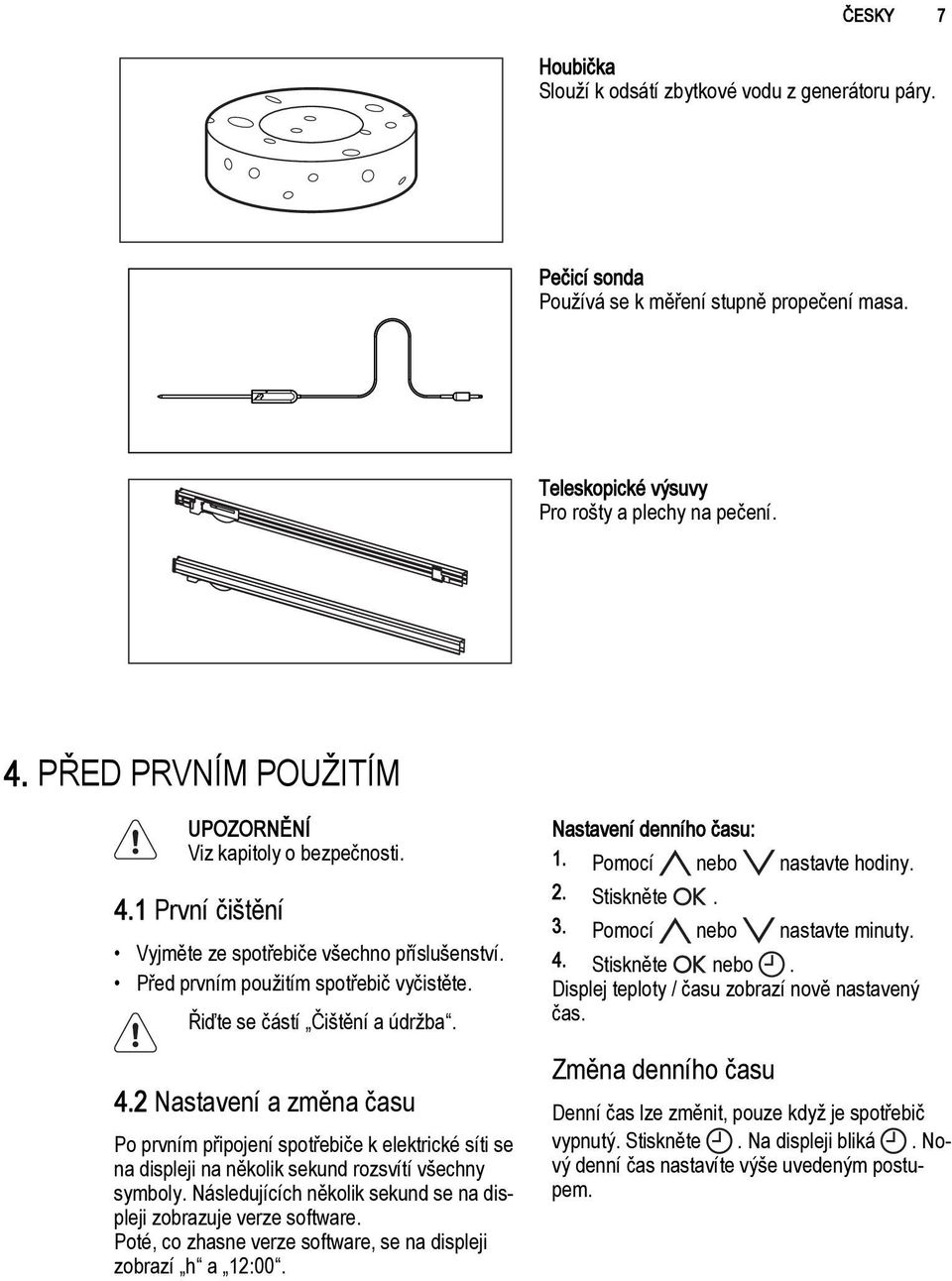 Následujících několik sekund se na displeji zobrazuje verze software. Poté, co zhasne verze software, se na displeji zobrazí h a 12:00. Nastavení denního času: 1. Pomocí nebo nastavte hodiny. 2.