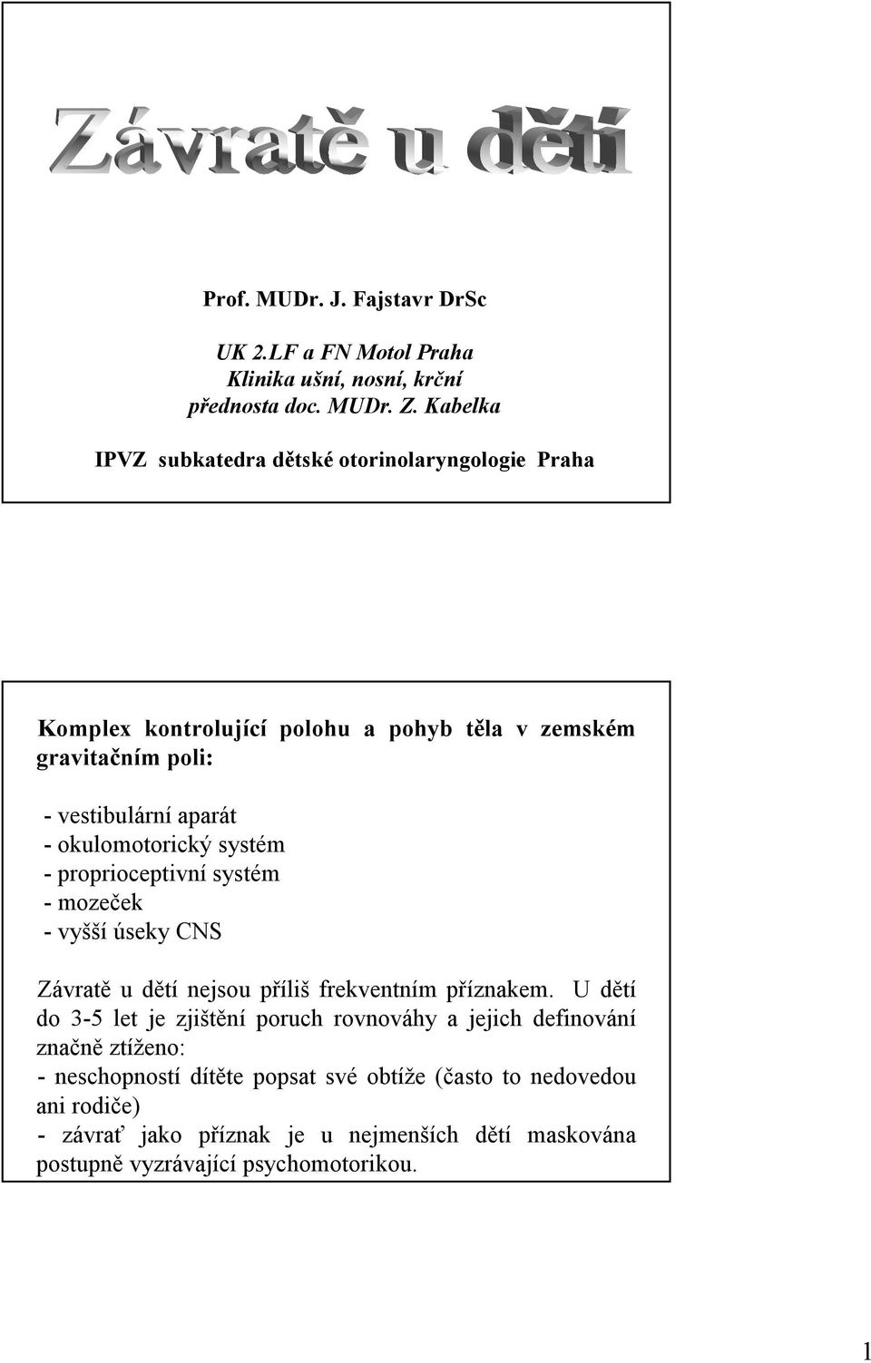 okulomotorický systém - proprioceptivní systém - mozeček - vyšší úseky CNS Závratě u dětí nejsou příliš frekventním příznakem.