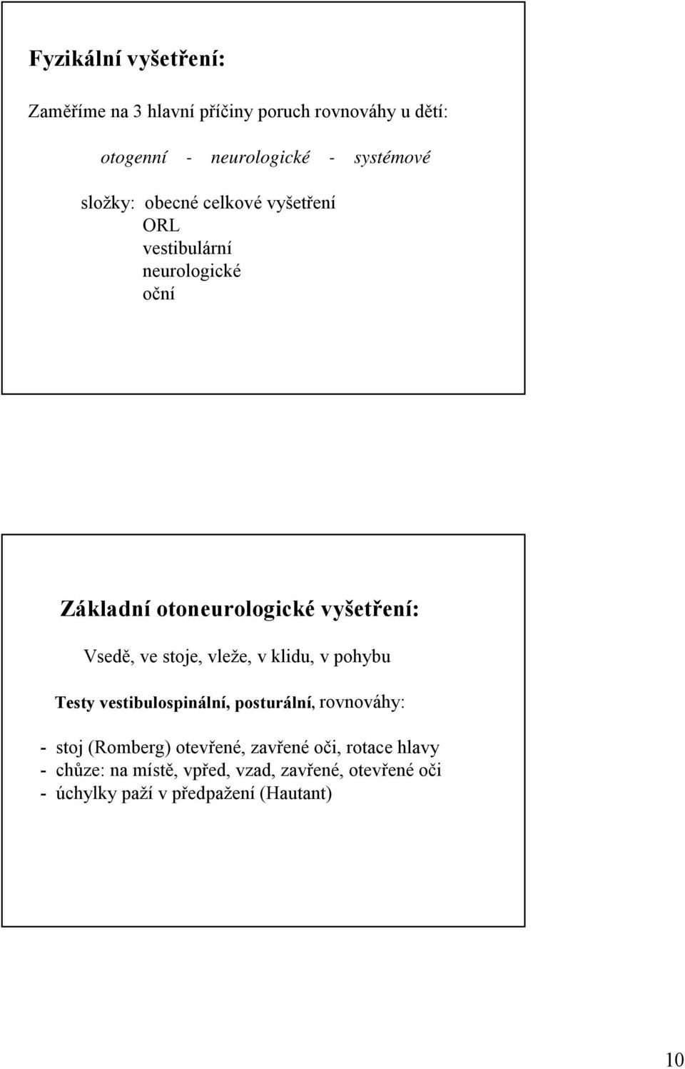 ve stoje, vleže, v klidu, v pohybu Testy vestibulospinální, posturální, rovnováhy: - stoj (Romberg) otevřené,