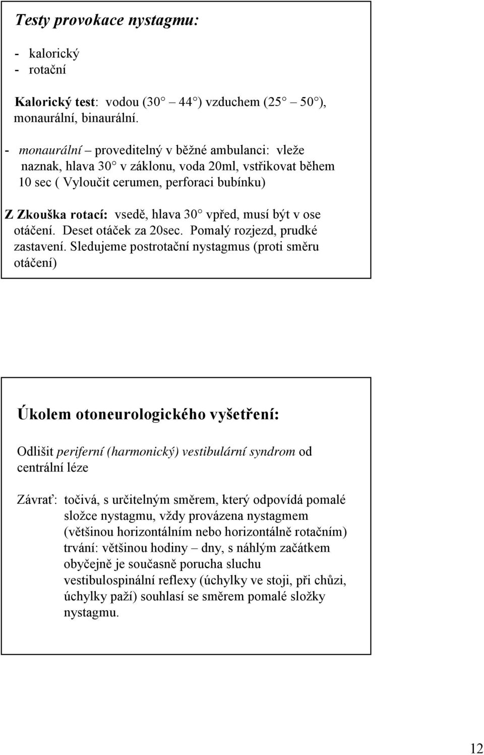být v ose otáčení. Deset otáček za 20sec. Pomalý rozjezd, prudké zastavení.
