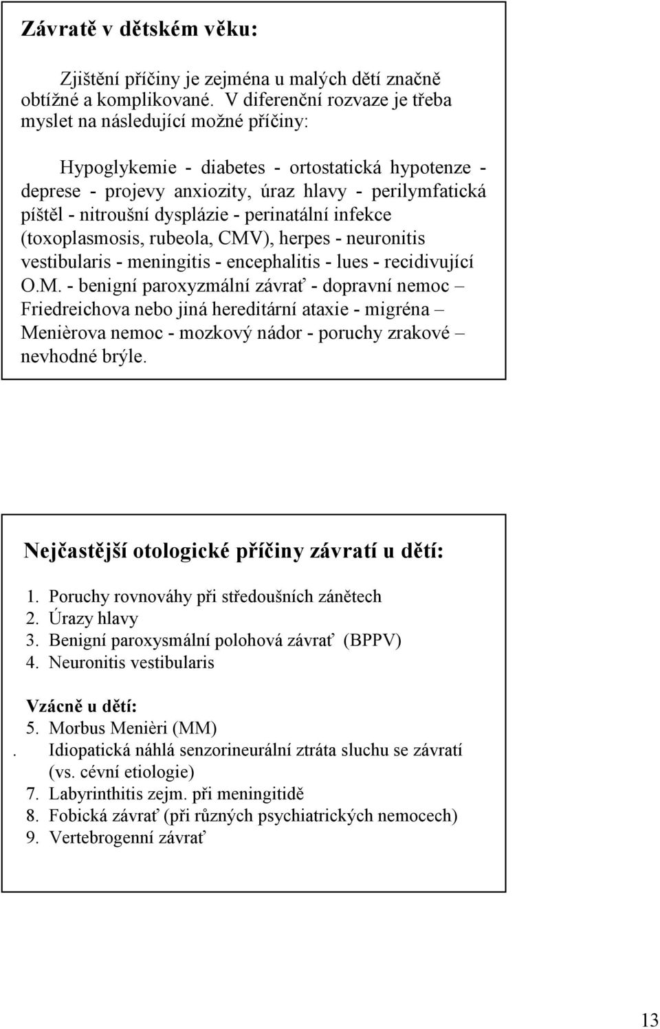 dysplázie - perinatální infekce (toxoplasmosis, rubeola, CMV