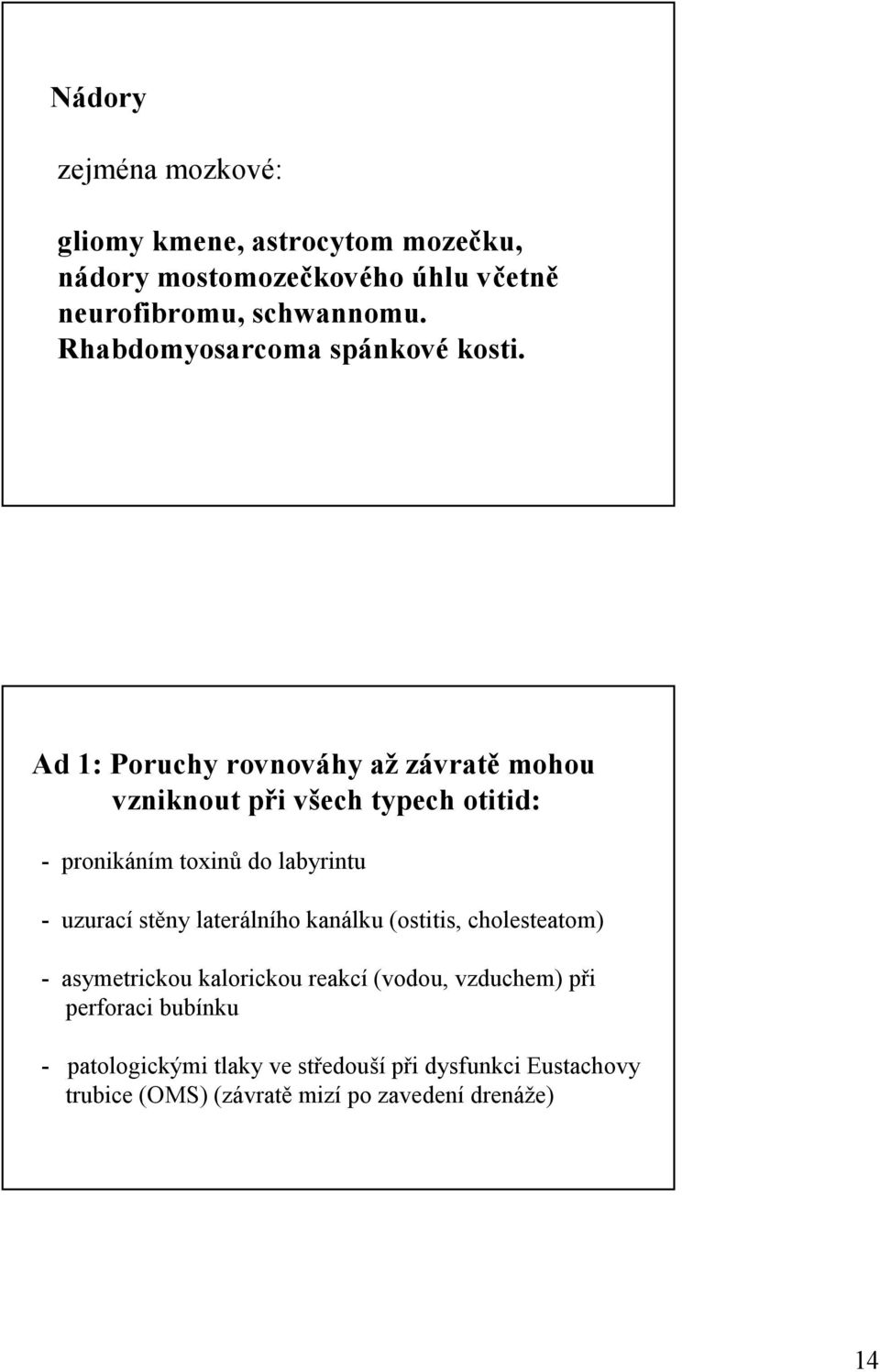 Ad 1: Poruchy rovnováhy až závratě mohou vzniknout při všech typech otitid: - pronikáním toxinů do labyrintu - uzurací stěny