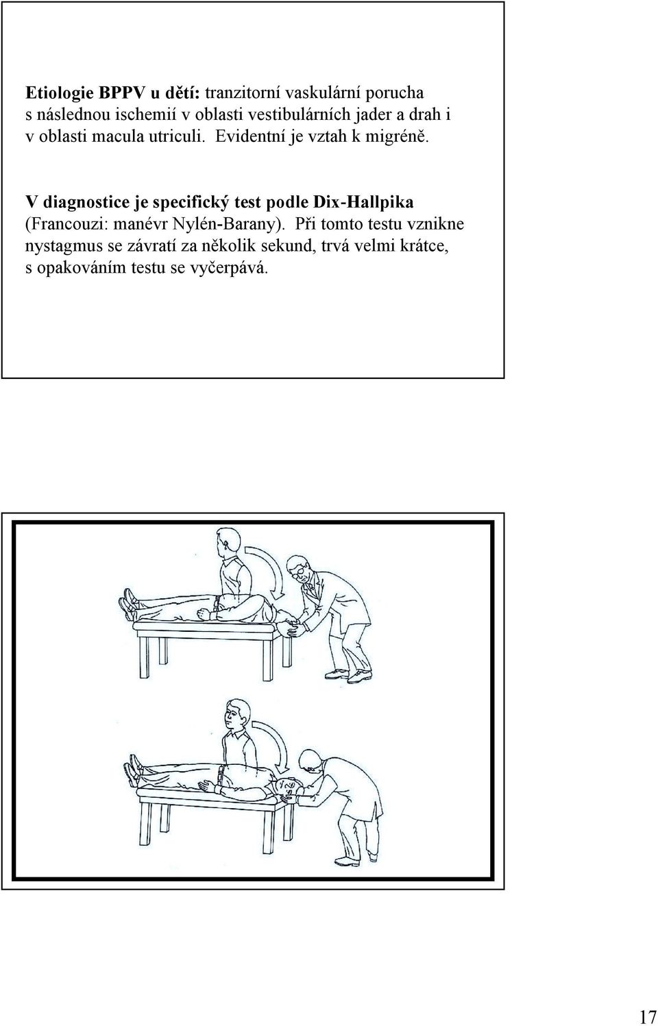 V diagnostice je specifický test podle Dix-Hallpika (Francouzi: manévr Nylén-Barany).