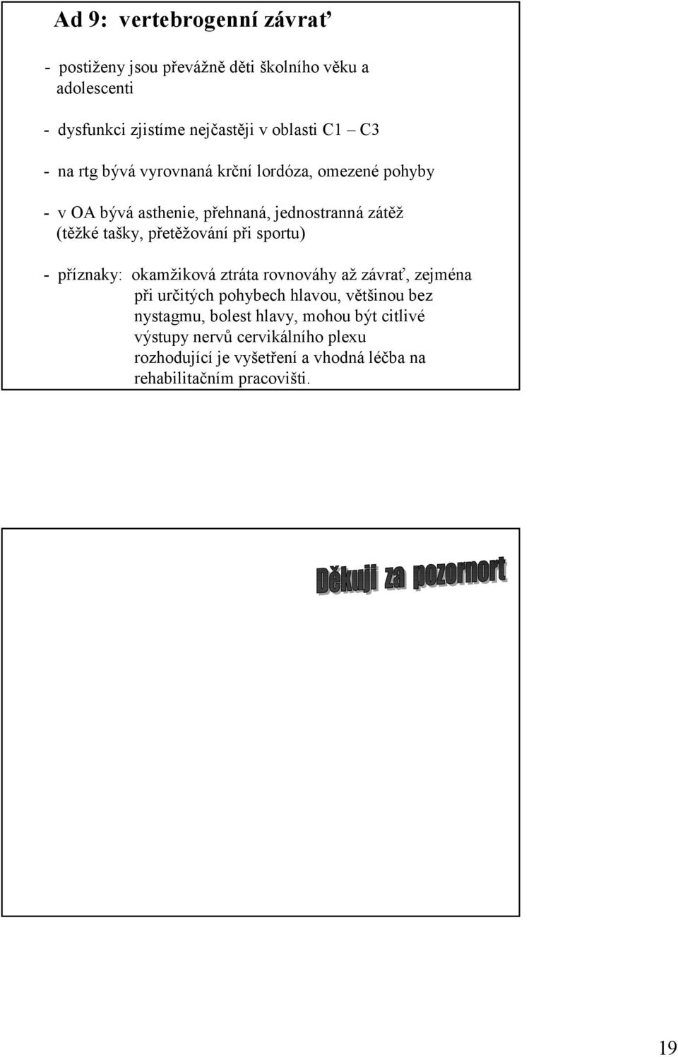 přetěžování při sportu) -příznaky: okamžiková ztráta rovnováhy až závrať, zejména při určitých pohybech hlavou, většinou bez