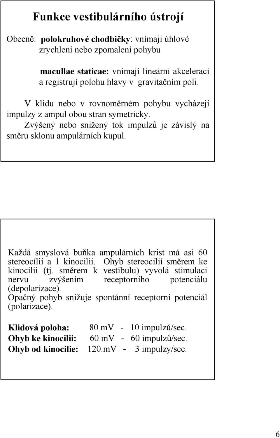 Každá smyslová buňka ampulárních krist má asi 60 stereocílií a 1 kinocilii. Ohyb stereocilií směrem ke kinocilii (tj.