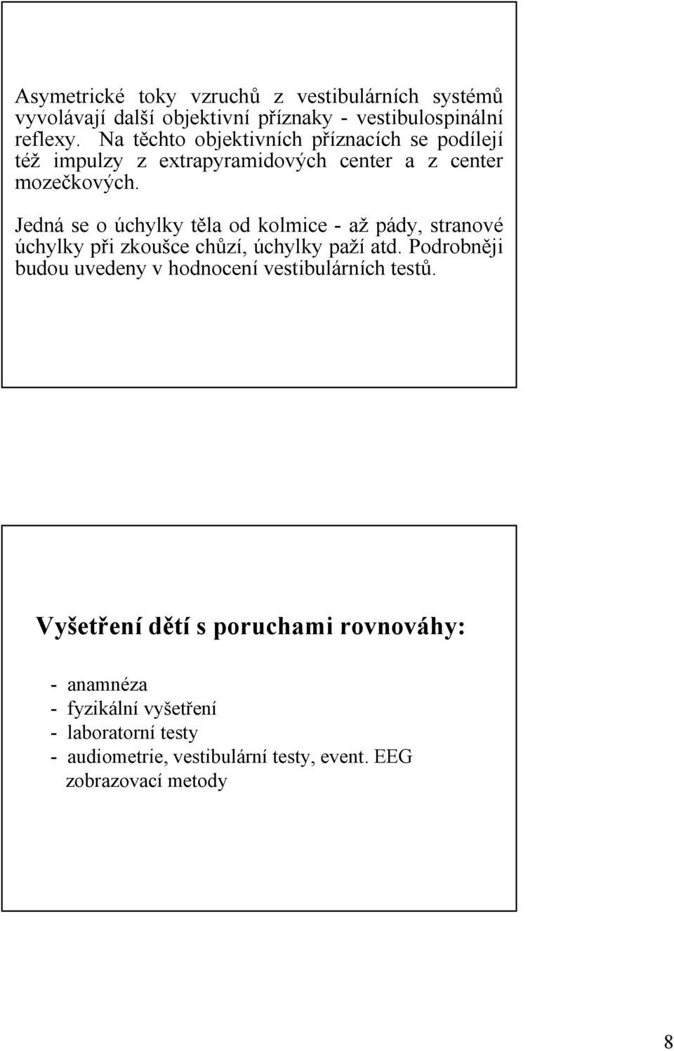 Jedná se o úchylky těla od kolmice - až pády, stranové úchylky při zkoušce chůzí, úchylky paží atd.