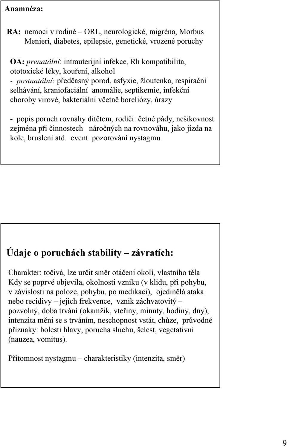 poruch rovnáhy dítětem, rodiči: četné pády, nešikovnost zejména při činnostech náročných na rovnováhu, jako jízda na kole, bruslení atd. event.
