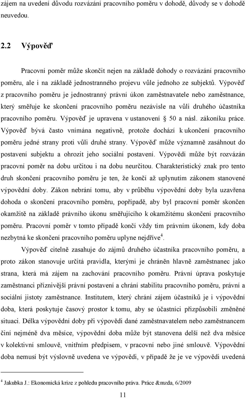 Výpověď z pracovního poměru je jednostranný právní úkon zaměstnavatele nebo zaměstnance, který směřuje ke skončení pracovního poměru nezávisle na vůli druhého účastníka pracovního poměru.