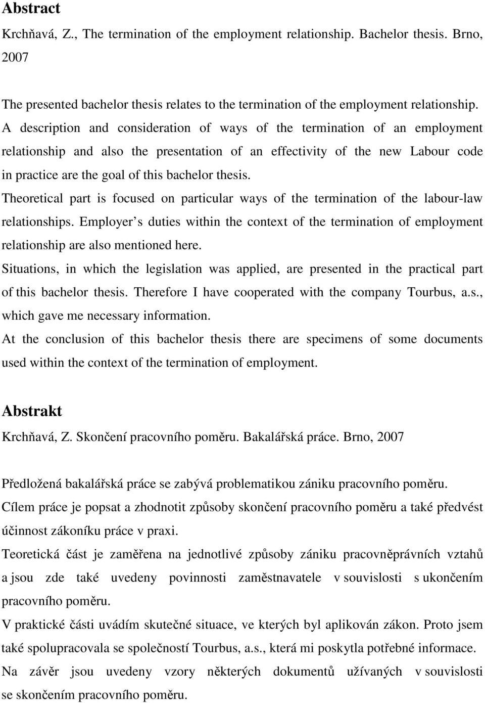 A description and consideration of ways of the termination of an employment relationship and also the presentation of an effectivity of the new Labour code in practice are the goal of this bachelor