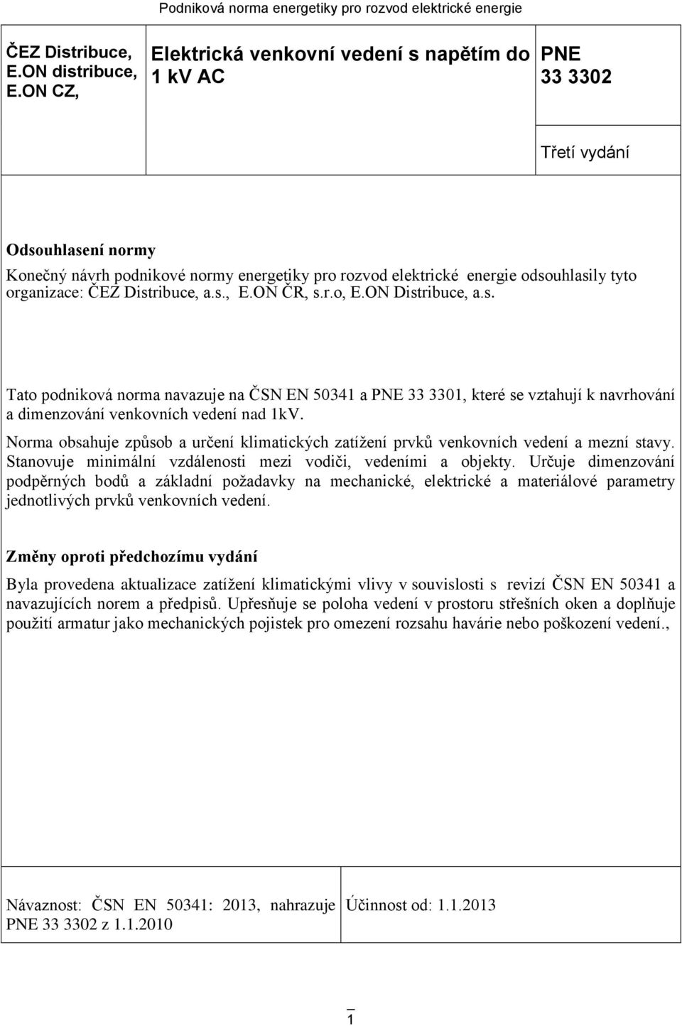 ČEZ Distribuce, a.s., E.ON ČR, s.r.o, E.ON Distribuce, a.s. Tato podniková norma navazuje na ČSN EN 50341 a PNE 33 3301, které se vztahují k navrhování a dimenzování venkovních vedení nad 1kV.