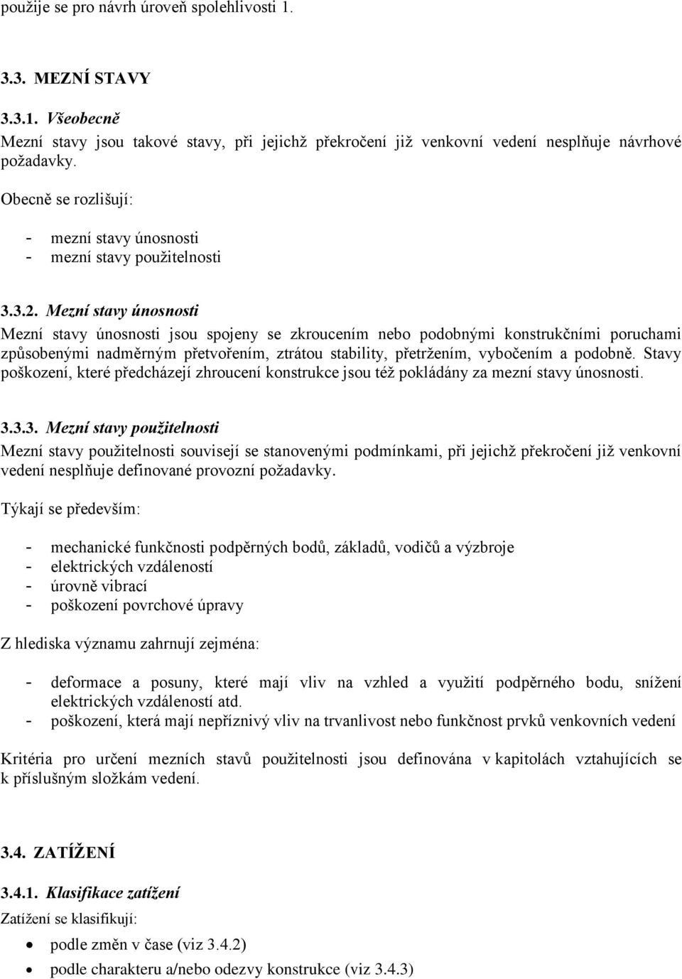 Mezní stavy únosnosti Mezní stavy únosnosti jsou spojeny se zkroucením nebo podobnými konstrukčními poruchami způsobenými nadměrným přetvořením, ztrátou stability, přetržením, vybočením a podobně.