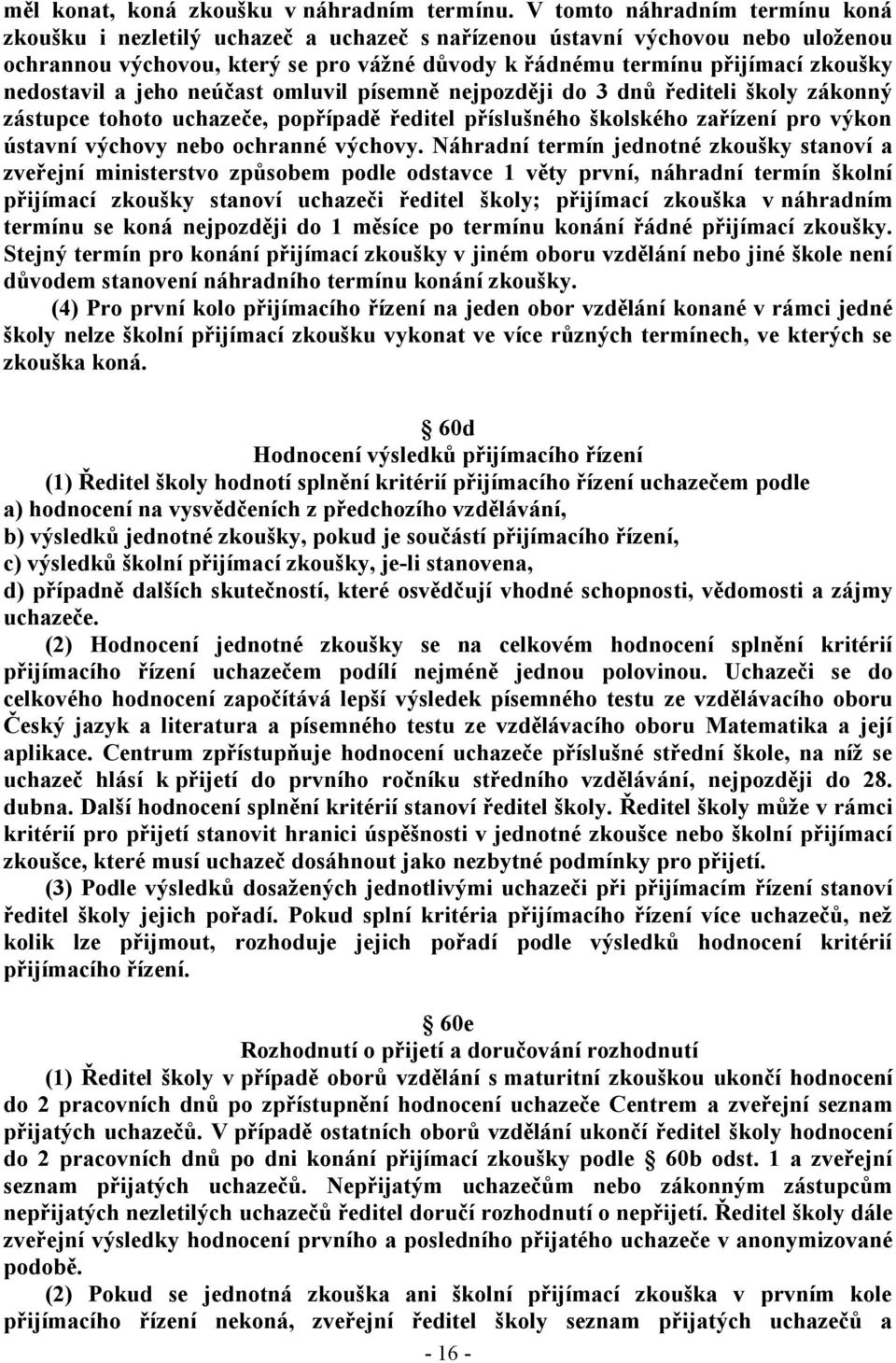 nedostavil a jeho neúčast omluvil písemně nejpozději do 3 dnů řediteli školy zákonný zástupce tohoto uchazeče, popřípadě ředitel příslušného školského zařízení pro výkon ústavní výchovy nebo ochranné