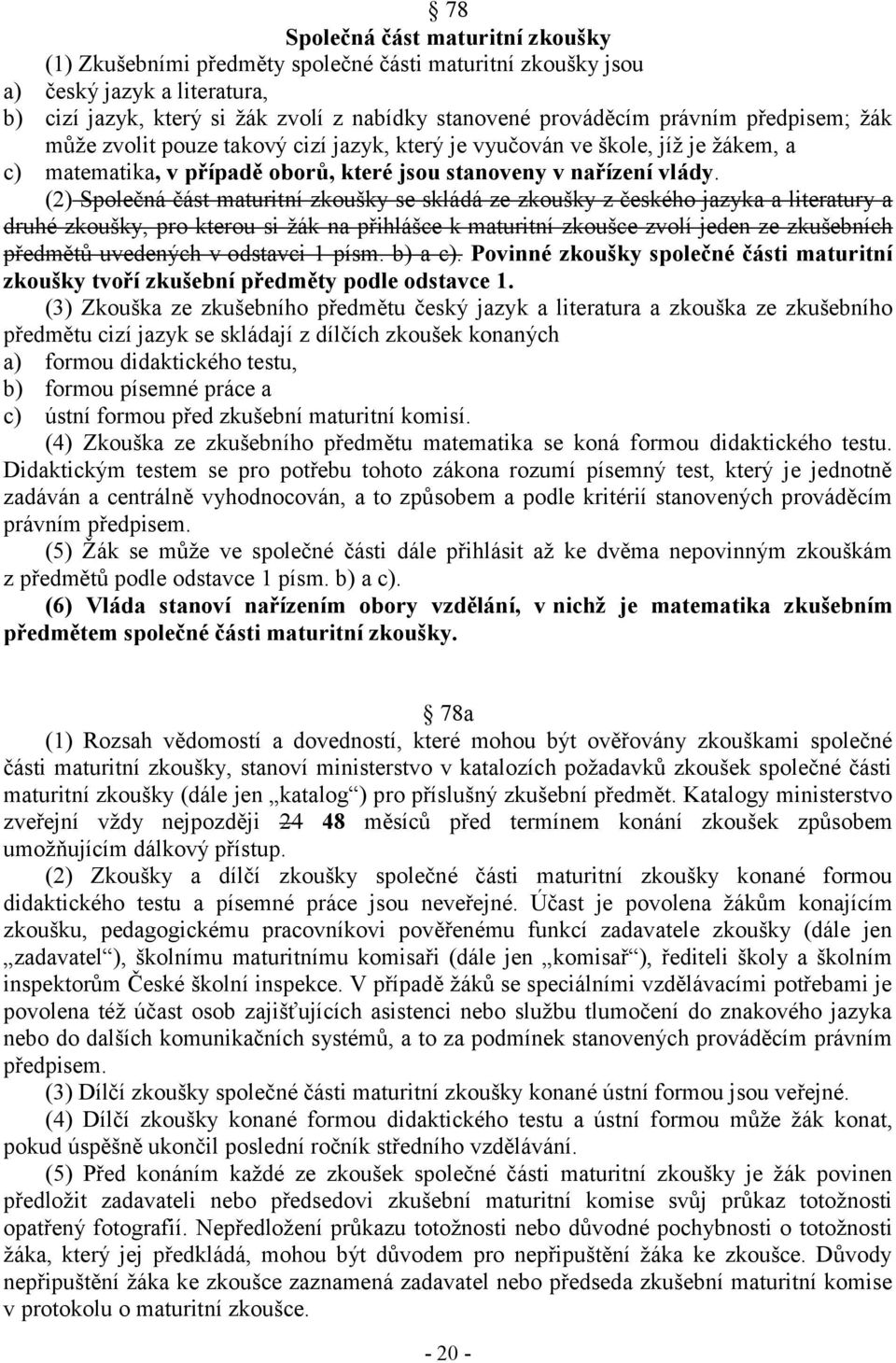 (2) Společná část maturitní zkoušky se skládá ze zkoušky z českého jazyka a literatury a druhé zkoušky, pro kterou si žák na přihlášce k maturitní zkoušce zvolí jeden ze zkušebních předmětů uvedených