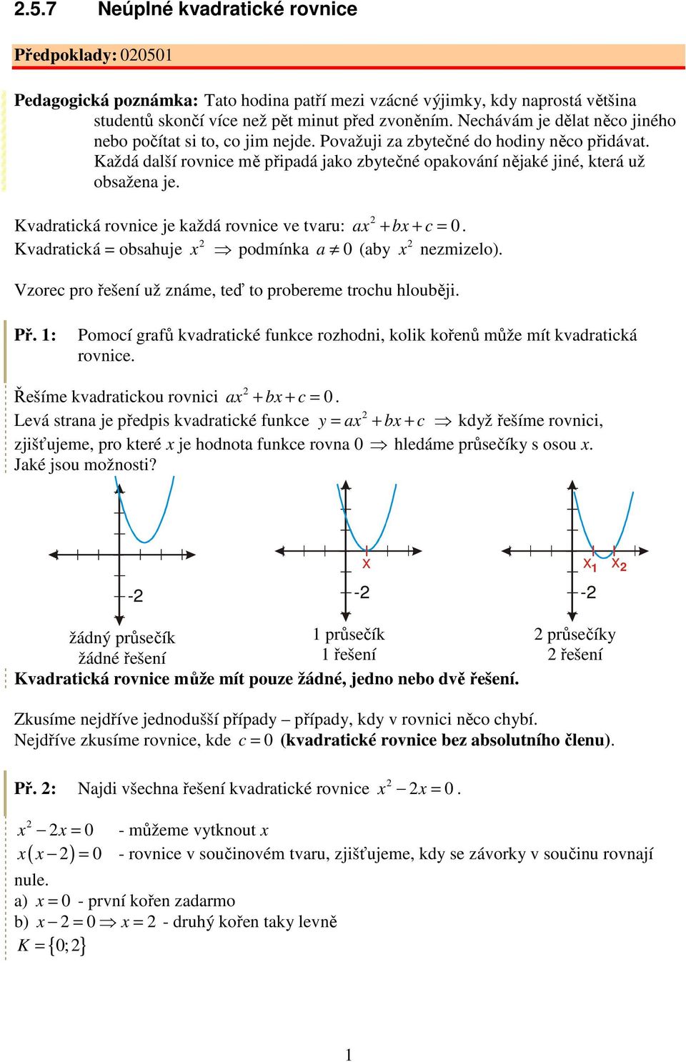 Kvadratická rovnice je každá rovnice ve tvaru: a + b + c. Kvadratická = obsahuje podmínka a (aby nezmizelo). Vzorec pro řešení už známe, teď to probereme trochu hlouběji. Př.