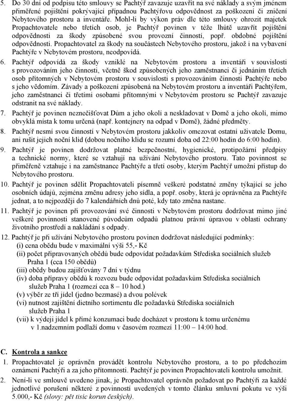 Mohl-li by výkon práv dle této smlouvy ohrozit majetek Propachtovatele nebo třetích osob, je Pachtýř povinen v téže lhůtě uzavřít pojištění odpovědnosti za škody způsobené svou provozní činností,