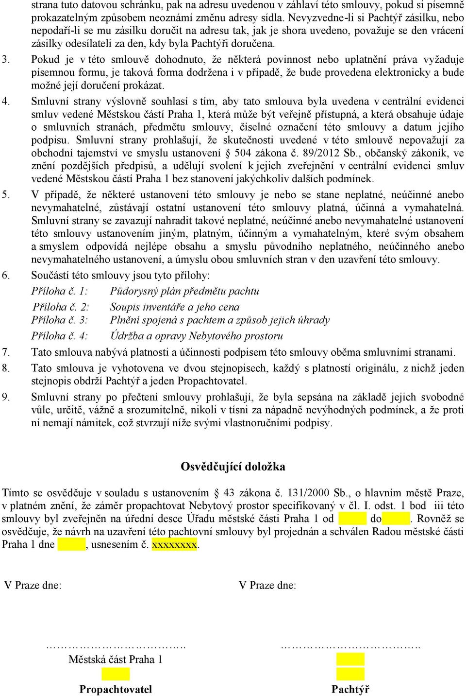 Pokud je v této smlouvě dohodnuto, že některá povinnost nebo uplatnění práva vyžaduje písemnou formu, je taková forma dodržena i v případě, že bude provedena elektronicky a bude možné její doručení
