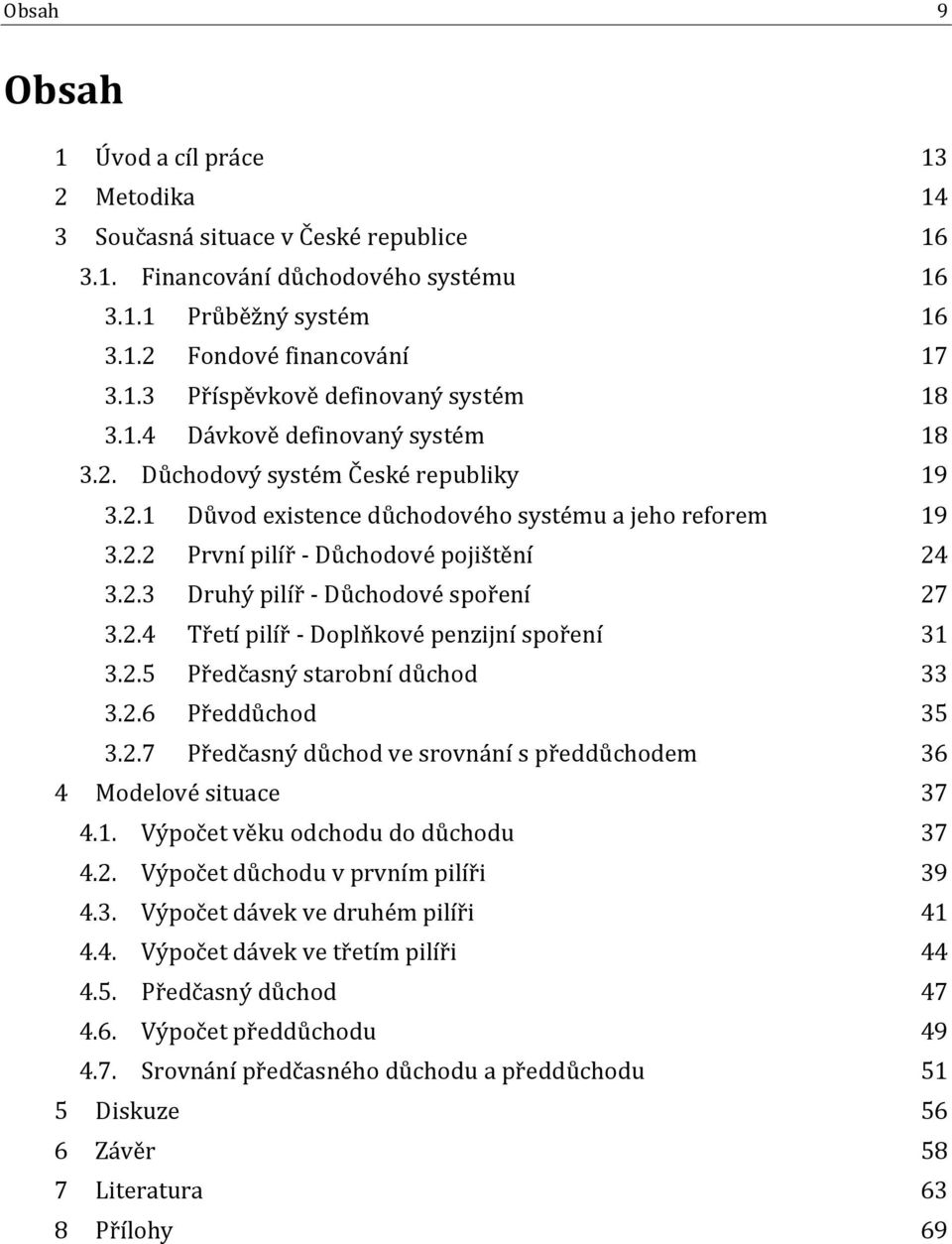 2.4 Třetí pilíř - Doplňkové penzijní spoření 31 3.2.5 Předčasný starobní důchod 33 3.2.6 Předdůchod 35 3.2.7 Předčasný důchod ve srovnání s předdůchodem 36 4 Modelové situace 37 4.1. Výpočet věku odchodu do důchodu 37 4.