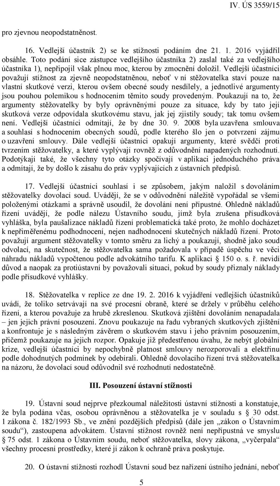 Vedlejší účastníci považují stížnost za zjevně neopodstatněnou, neboť v ní stěžovatelka staví pouze na vlastní skutkové verzi, kterou ovšem obecné soudy nesdílely, a jednotlivé argumenty jsou pouhou