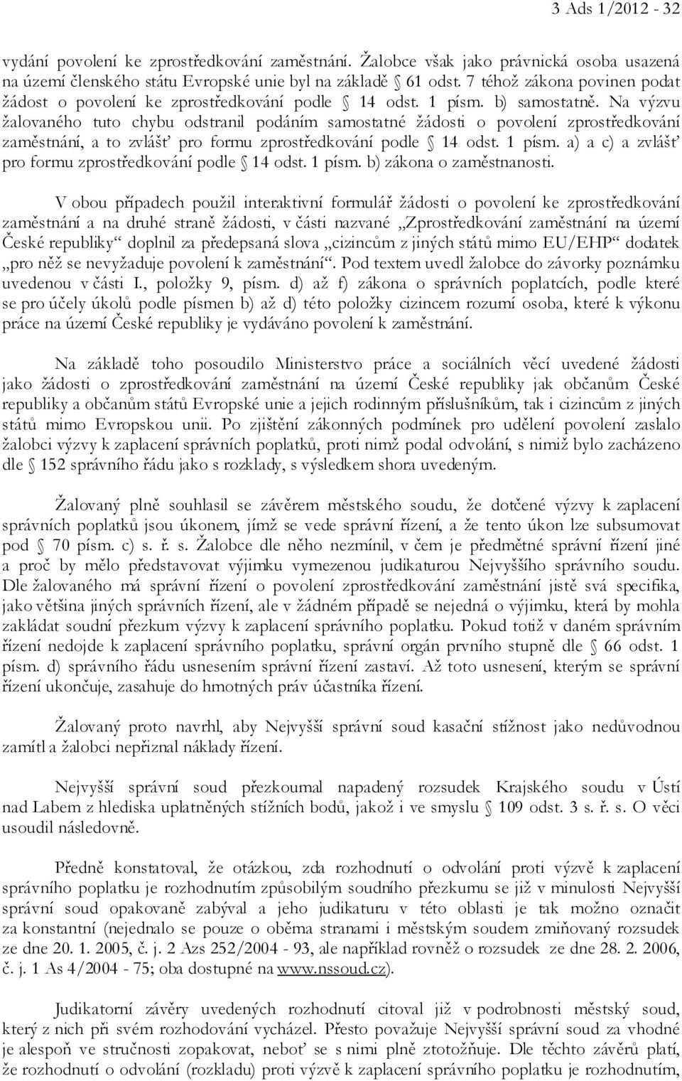 Na výzvu žalovaného tuto chybu odstranil podáním samostatné žádosti o povolení zprostředkování zaměstnání, a to zvlášť pro formu zprostředkování podle 14 odst. 1 písm.