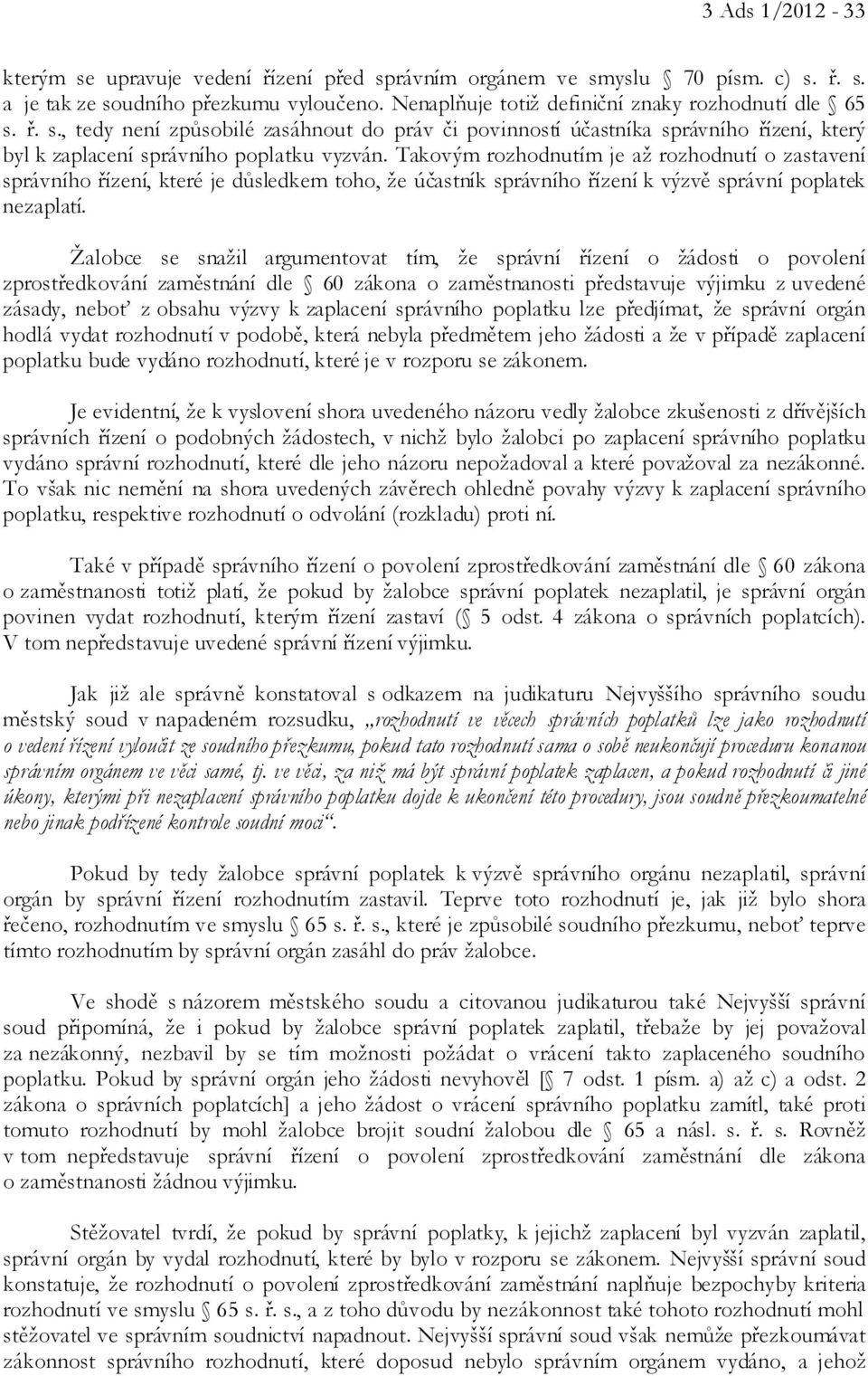 Žalobce se snažil argumentovat tím, že správní řízení o žádosti o povolení zprostředkování zaměstnání dle 60 zákona o zaměstnanosti představuje výjimku z uvedené zásady, neboť z obsahu výzvy k