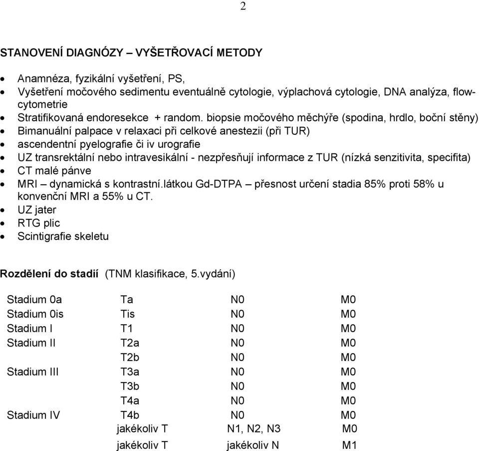 biopsie močového měchýře (spodina, hrdlo, boční stěny) Bimanuální palpace v relaxaci při celkové anestezii (při TUR) ascendentní pyelografie či iv urografie UZ transrektální nebo intravesikální -