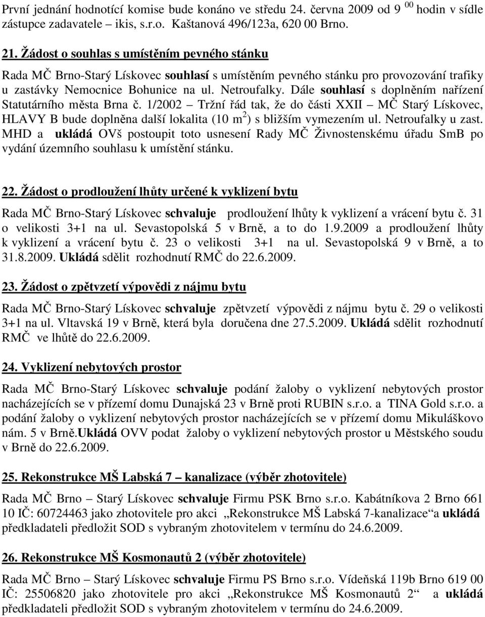 Dále souhlasí s doplněním nařízení Statutárního města Brna č. 1/2002 Tržní řád tak, že do části XXII MČ Starý Lískovec, HLAVY B bude doplněna další lokalita (10 m 2 ) s bližším vymezením ul.