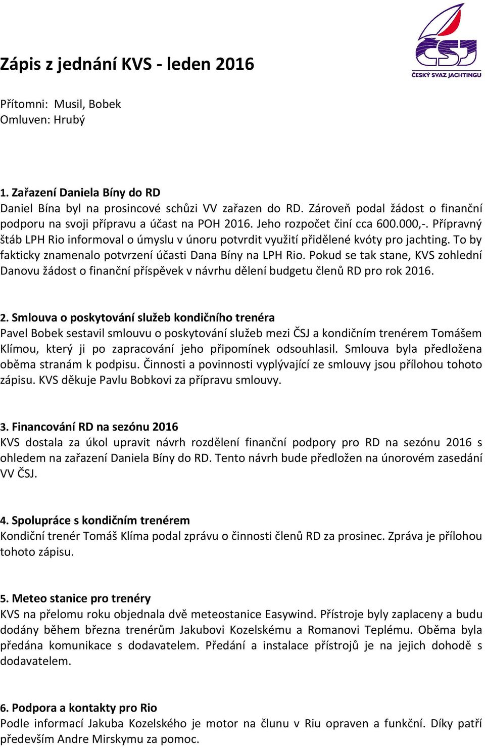 Přípravný štáb LPH Rio informoval o úmyslu v únoru potvrdit využití přidělené kvóty pro jachting. To by fakticky znamenalo potvrzení účasti Dana Bíny na LPH Rio.