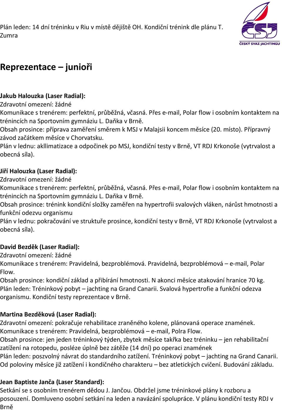 Přípravný závod začátkem měsíce v Chorvatsku. Plán v lednu: akllimatizace a odpočinek po MSJ, kondiční testy v Brně, VT RDJ Krkonoše (vytrvalost a obecná síla).