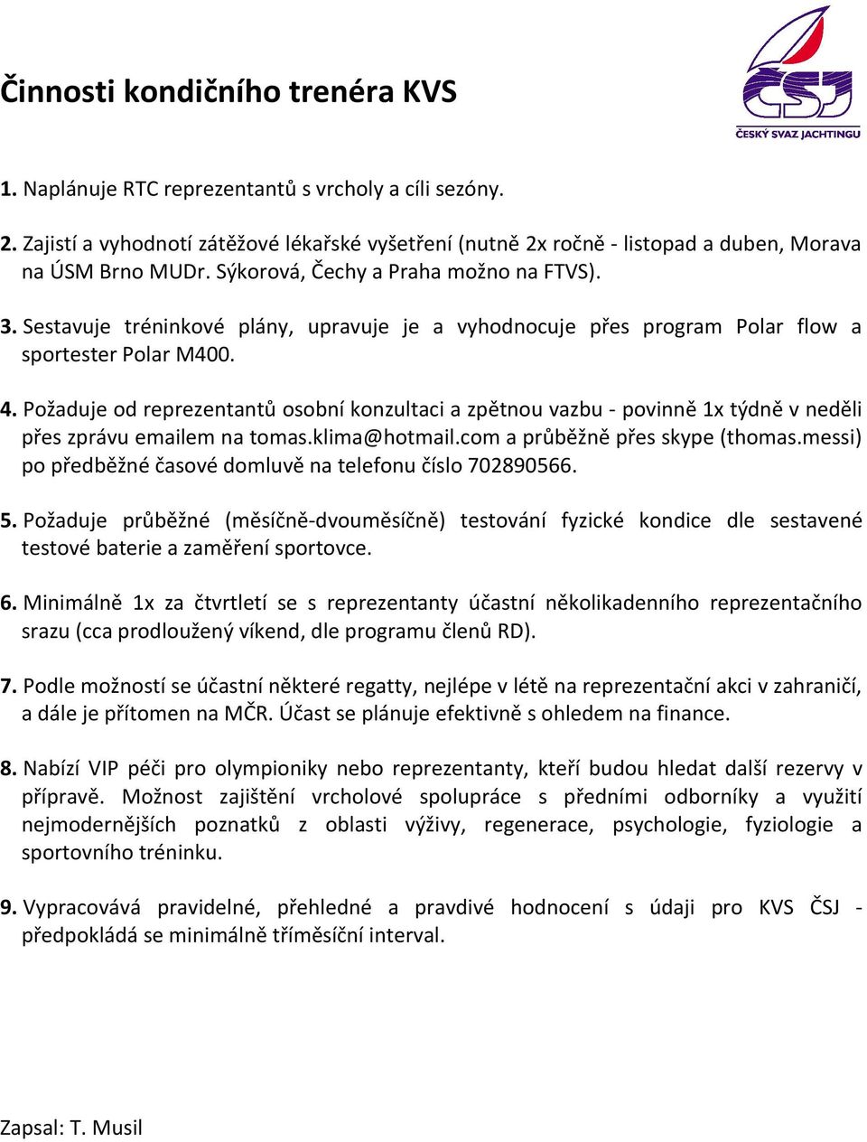 Požaduje od reprezentantů osobní konzultaci a zpětnou vazbu - povinně 1x týdně v neděli přes zprávu emailem na tomas.klima@hotmail.com a průběžně přes skype (thomas.