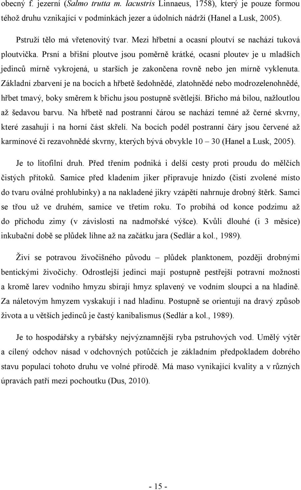 Prsní a břišní ploutve jsou poměrně krátké, ocasní ploutev je u mladších jedinců mírně vykrojená, u starších je zakončena rovně nebo jen mírně vyklenuta.