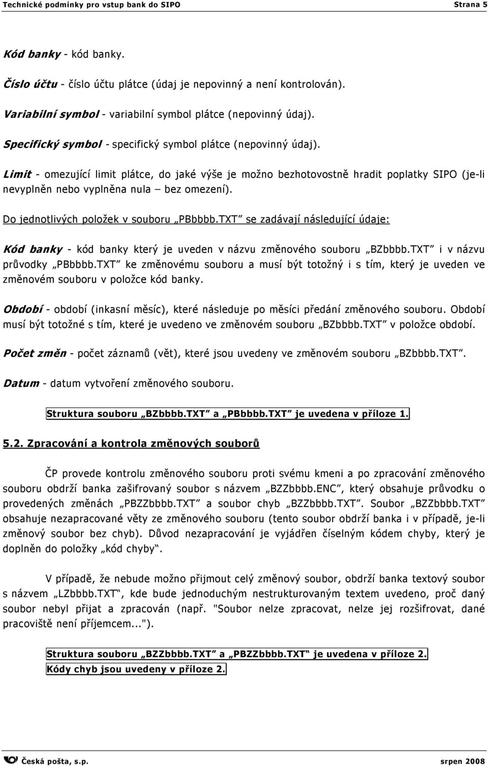 Limit - omezující limit plátce, do jaké výše je možno bezhotovostně hradit poplatky SIPO (je-li nevyplněn nebo vyplněna nula bez omezení). Do jednotlivých položek v souboru PBbbbb.
