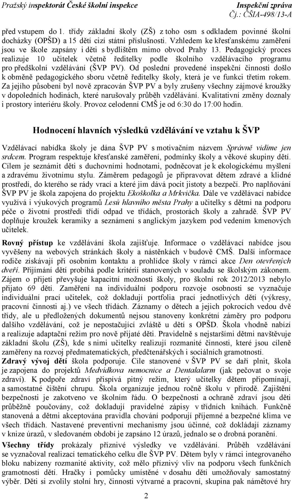 Pedagogický proces realizuje 10 učitelek včetně ředitelky podle školního vzdělávacího programu pro předškolní vzdělávání (ŠVP PV).