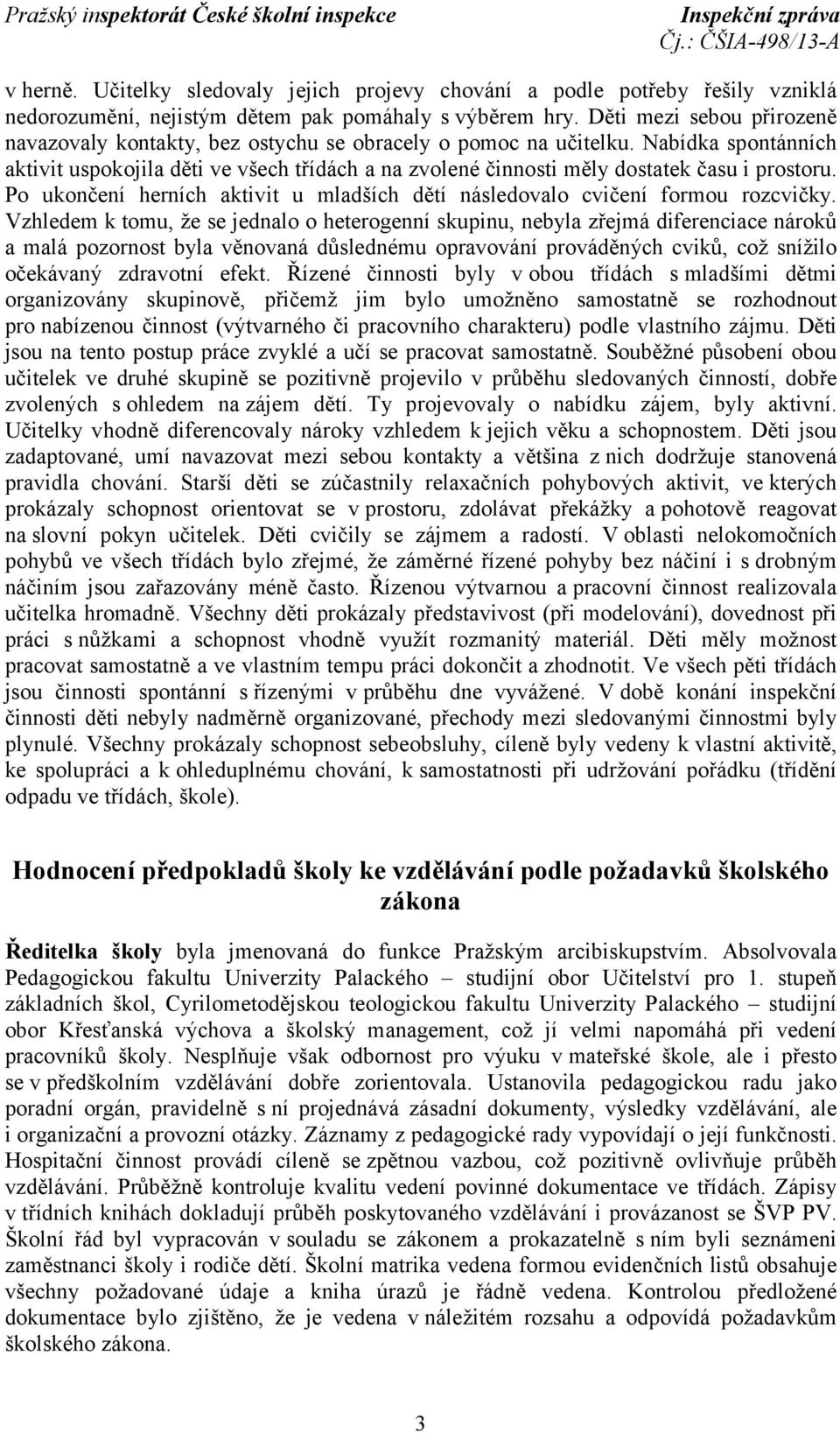 Nabídka spontánních aktivit uspokojila děti ve všech třídách a na zvolené činnosti měly dostatek času i prostoru. Po ukončení herních aktivit u mladších dětí následovalo cvičení formou rozcvičky.