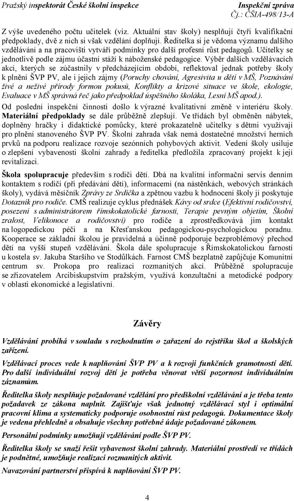 Výběr dalších vzdělávacích akcí, kterých se zúčastnily v předcházejícím období, reflektoval jednak potřeby školy k plnění ŠVP PV, ale i jejich zájmy (Poruchy chování, Agresivita u dětí v MŠ,