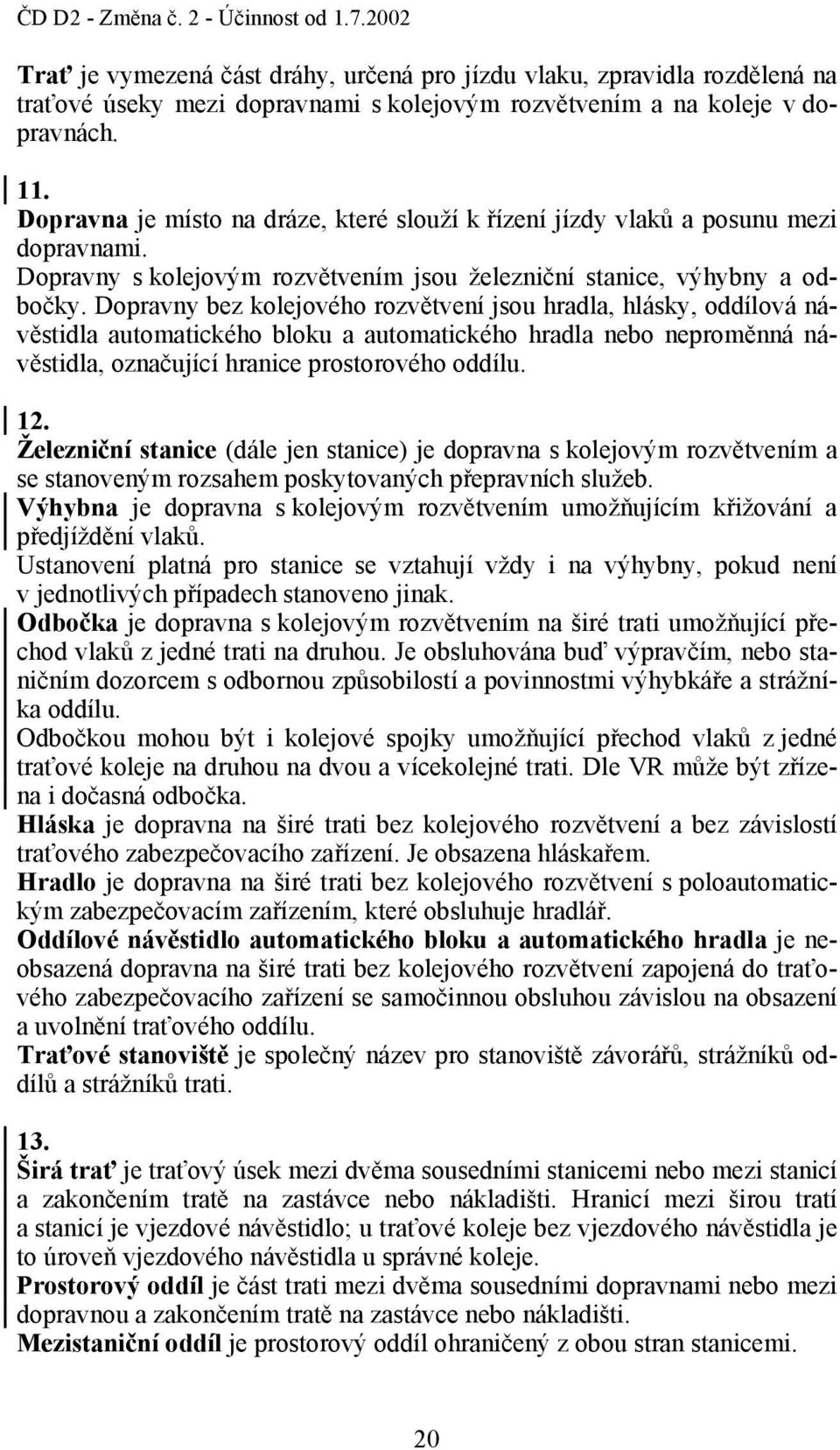 Dopravny bez kolejového rozvětvení jsou hradla, hlásky, oddílová návěstidla automatického bloku a automatického hradla nebo neproměnná návěstidla, označující hranice prostorového oddílu. 12.
