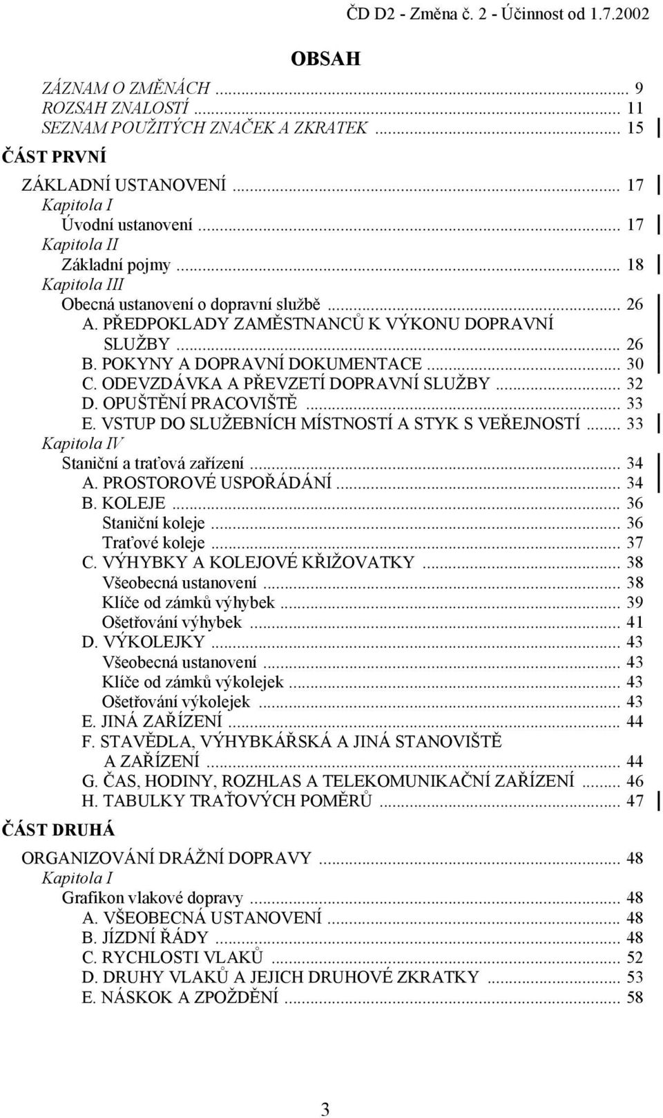 ODEVZDÁVKA A PŘEVZETÍ DOPRAVNÍ SLUŽBY... 32 D. OPUŠTĚNÍ PRACOVIŠTĚ... 33 E. VSTUP DO SLUŽEBNÍCH MÍSTNOSTÍ A STYK S VEŘEJNOSTÍ... 33 Kapitola IV Staniční a traťová zařízení... 34 A.