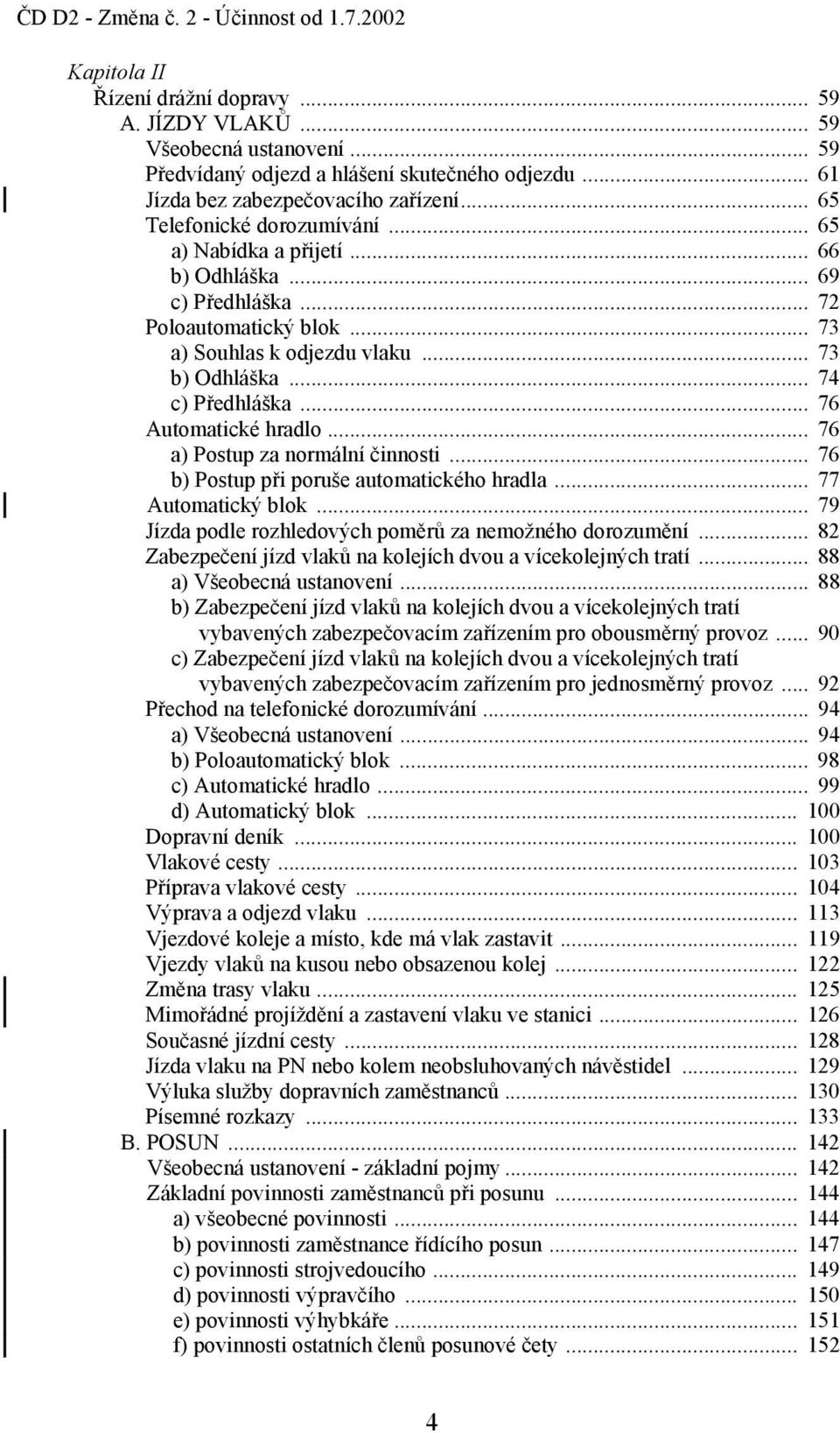 .. 76 Automatické hradlo... 76 a) Postup za normální činnosti... 76 b) Postup při poruše automatického hradla... 77 Automatický blok... 79 Jízda podle rozhledových poměrů za nemožného dorozumění.