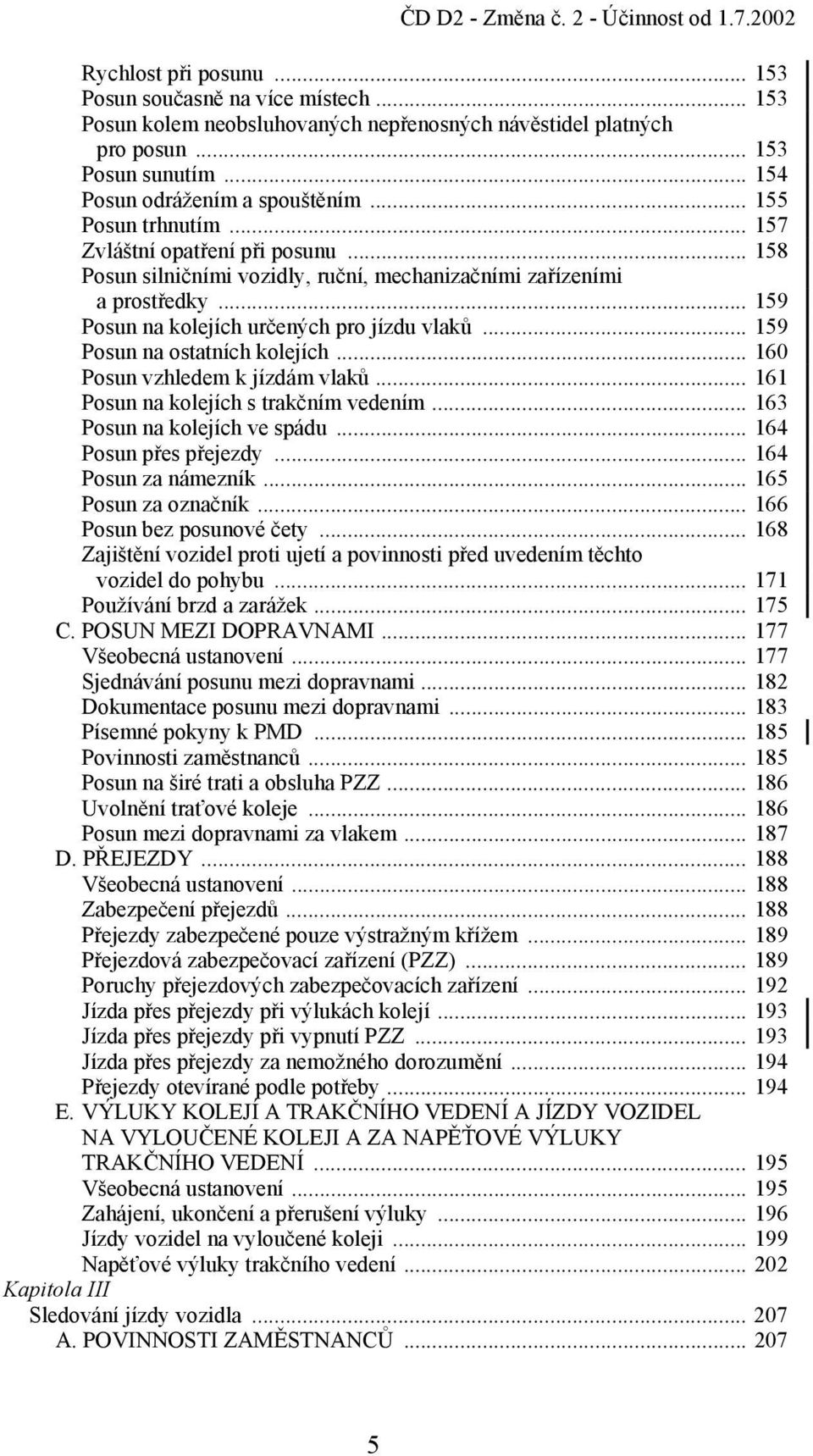 .. 159 Posun na ostatních kolejích... 160 Posun vzhledem k jízdám vlaků... 161 Posun na kolejích s trakčním vedením... 163 Posun na kolejích ve spádu... 164 Posun přes přejezdy... 164 Posun za námezník.
