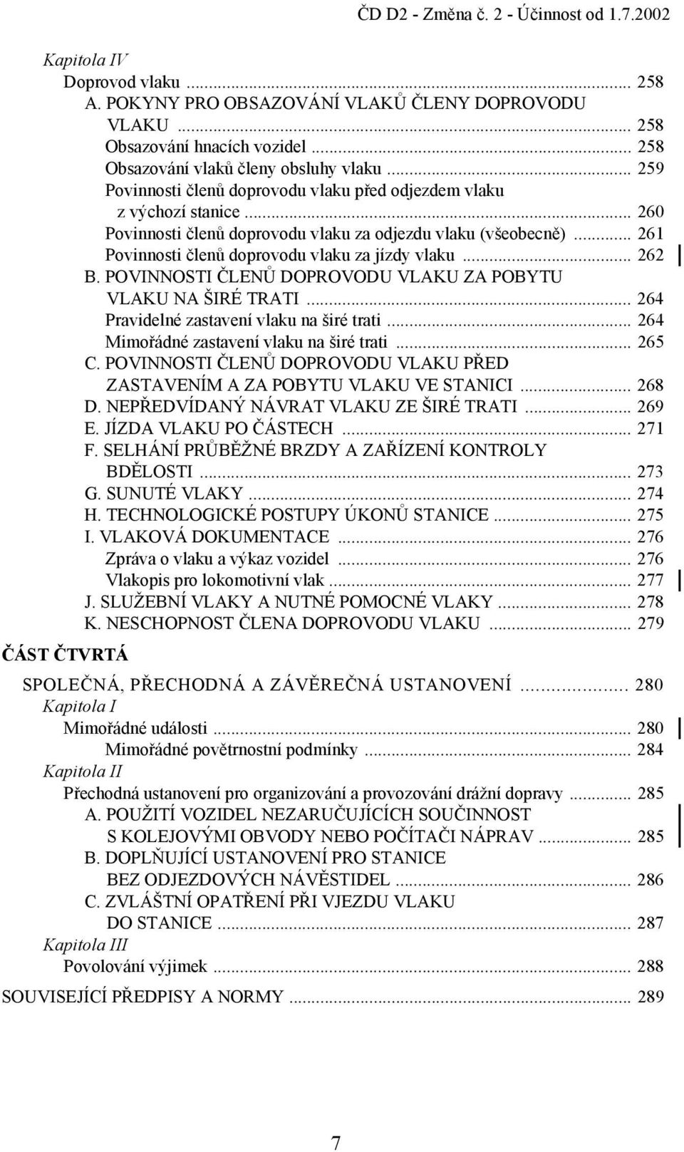 .. 262 B. POVINNOSTI ČLENŮ DOPROVODU VLAKU ZA POBYTU VLAKU NA ŠIRÉ TRATI... 264 Pravidelné zastavení vlaku na širé trati... 264 Mimořádné zastavení vlaku na širé trati... 265 C.