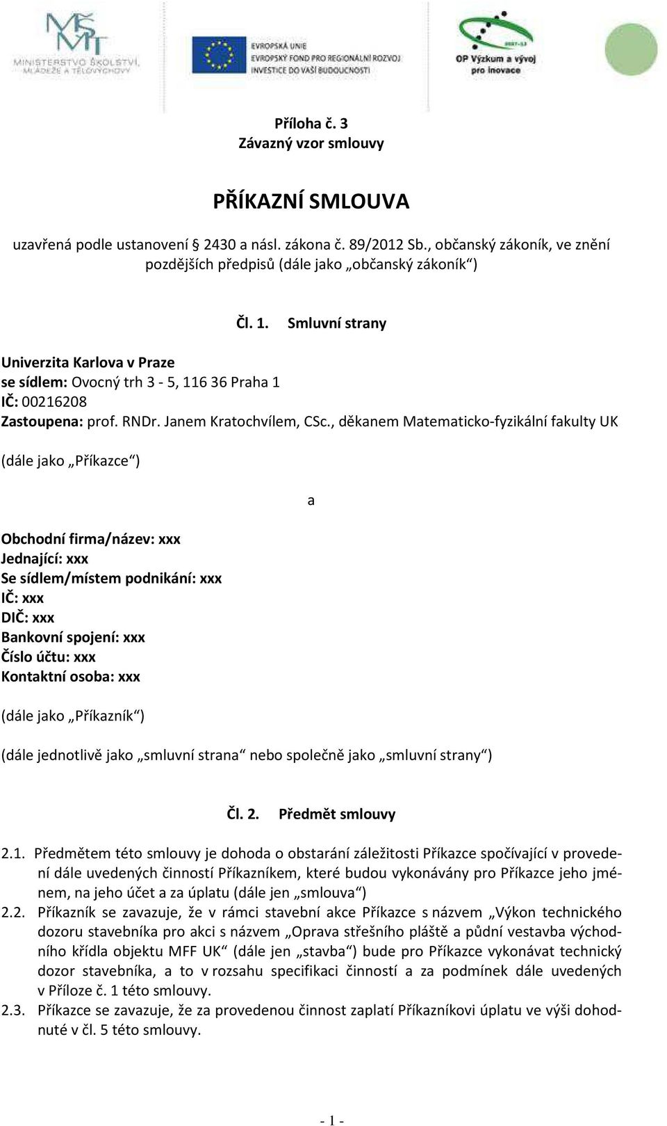 , děkanem Matematicko-fyzikální fakulty UK (dále jako Příkazce ) Obchodní firma/název: xxx Jednající: xxx Se sídlem/místem podnikání: xxx IČ: xxx DIČ: xxx Bankovní spojení: xxx Číslo účtu: xxx