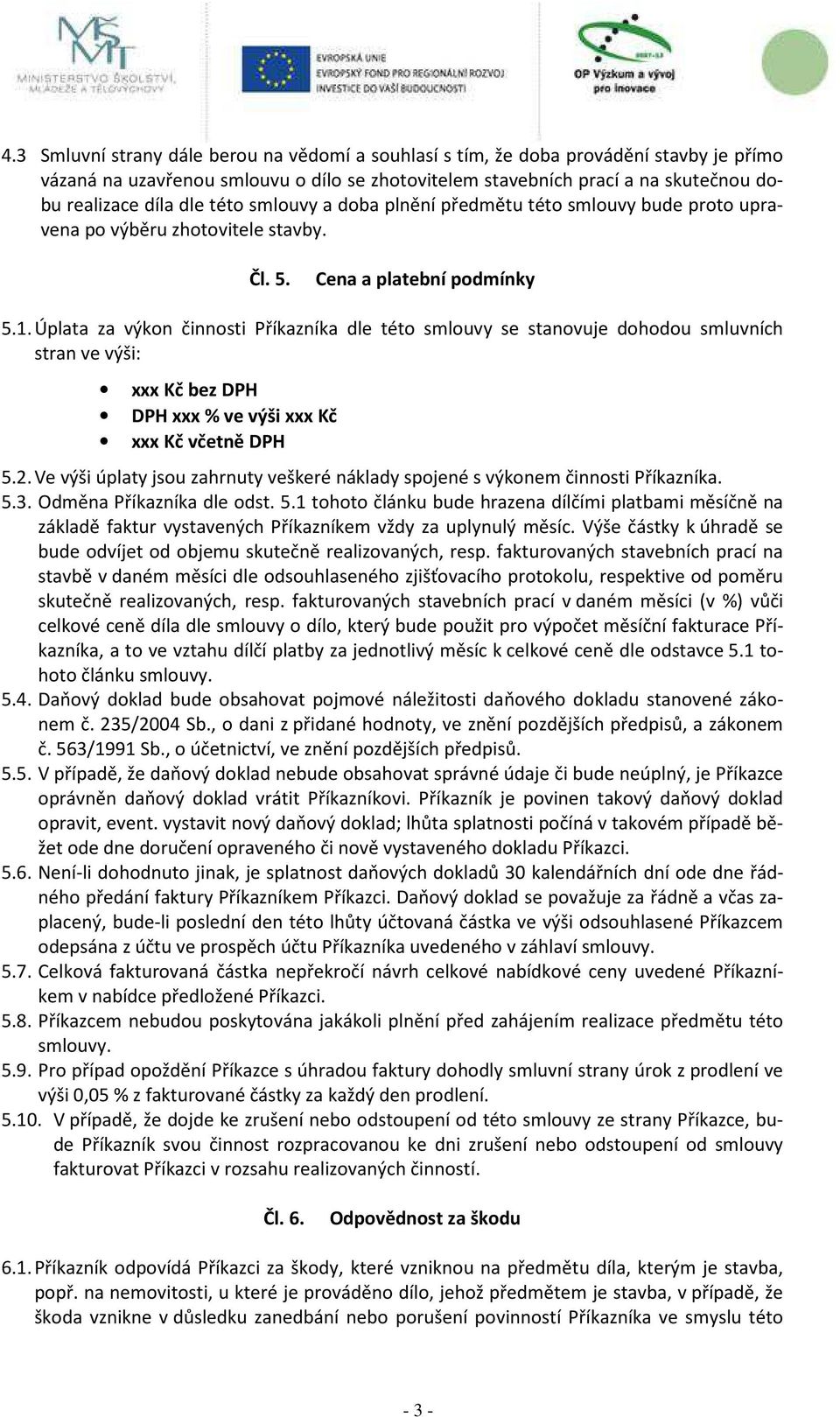 Úplata za výkon činnosti Příkazníka dle této smlouvy se stanovuje dohodou smluvních stran ve výši: xxx Kč bez DPH DPH xxx % ve výši xxx Kč xxx Kč včetně DPH 5.2.