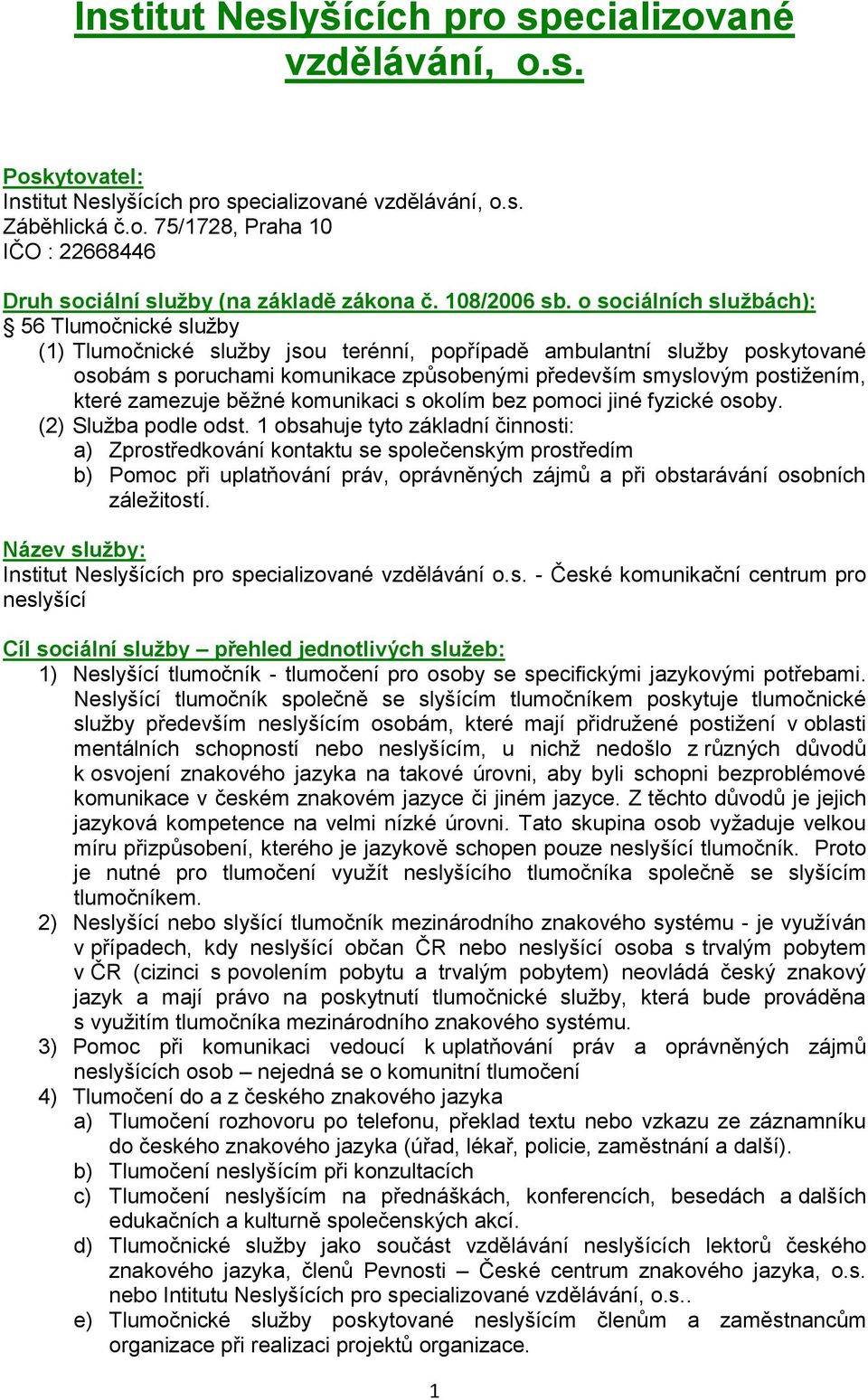 o sociálních službách): 56 Tlumočnické služby (1) Tlumočnické služby jsou terénní, popřípadě ambulantní služby poskytované osobám s poruchami komunikace způsobenými především smyslovým postižením,