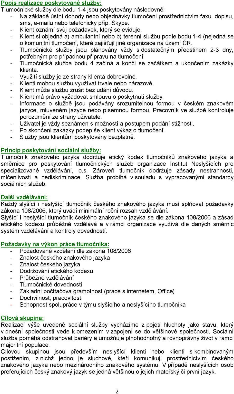 - Klient si objedná a) ambulantní nebo b) terénní službu podle bodu 1-4 (nejedná se o komunitní tlumočení, které zajišťují jiné organizace na území ČR.