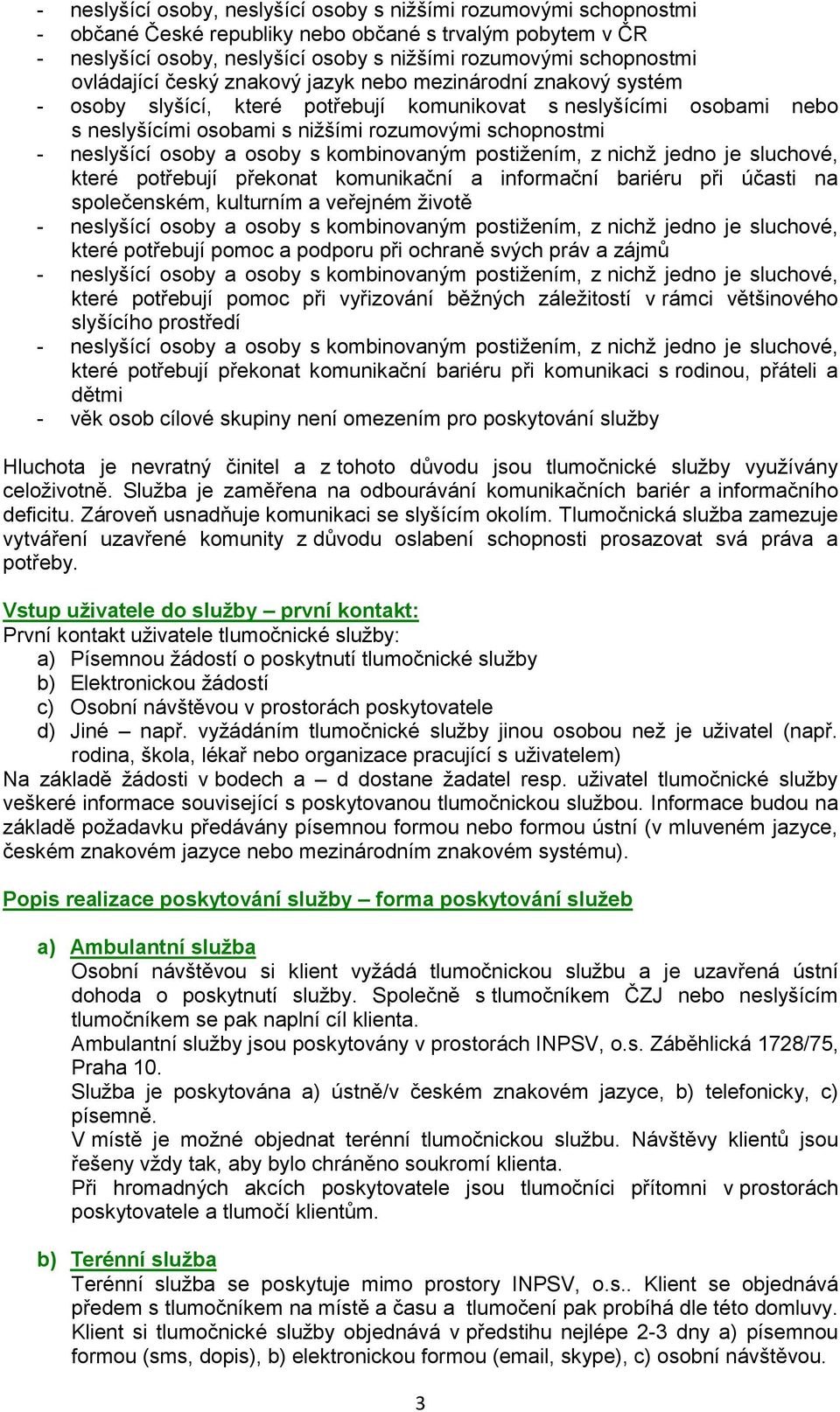 potřebují překonat komunikační a informační bariéru při účasti na společenském, kulturním a veřejném životě které potřebují pomoc a podporu při ochraně svých práv a zájmů které potřebují pomoc při